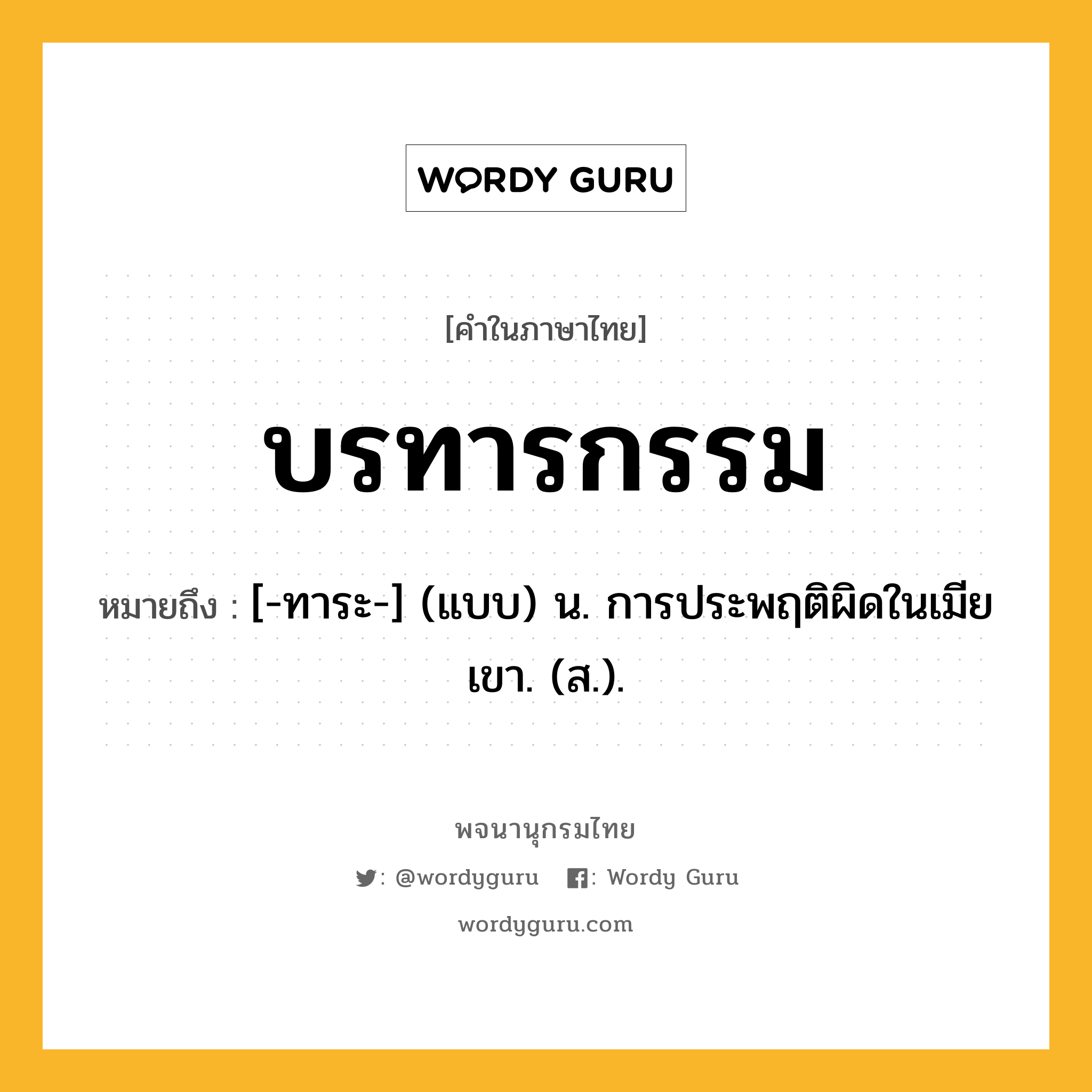 บรทารกรรม ความหมาย หมายถึงอะไร?, คำในภาษาไทย บรทารกรรม หมายถึง [-ทาระ-] (แบบ) น. การประพฤติผิดในเมียเขา. (ส.).