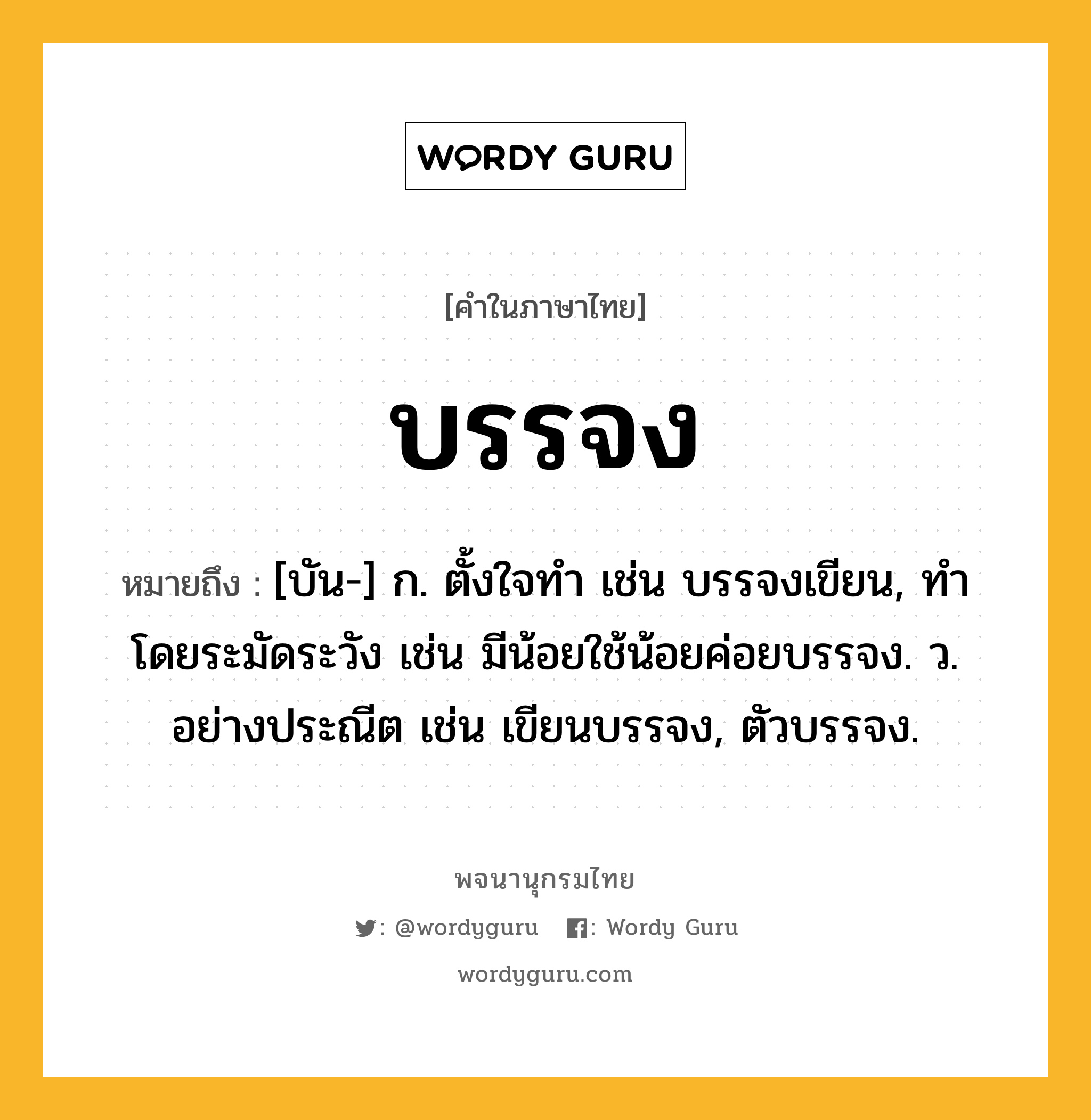 บรรจง ความหมาย หมายถึงอะไร?, คำในภาษาไทย บรรจง หมายถึง [บัน-] ก. ตั้งใจทํา เช่น บรรจงเขียน, ทําโดยระมัดระวัง เช่น มีน้อยใช้น้อยค่อยบรรจง. ว. อย่างประณีต เช่น เขียนบรรจง, ตัวบรรจง.