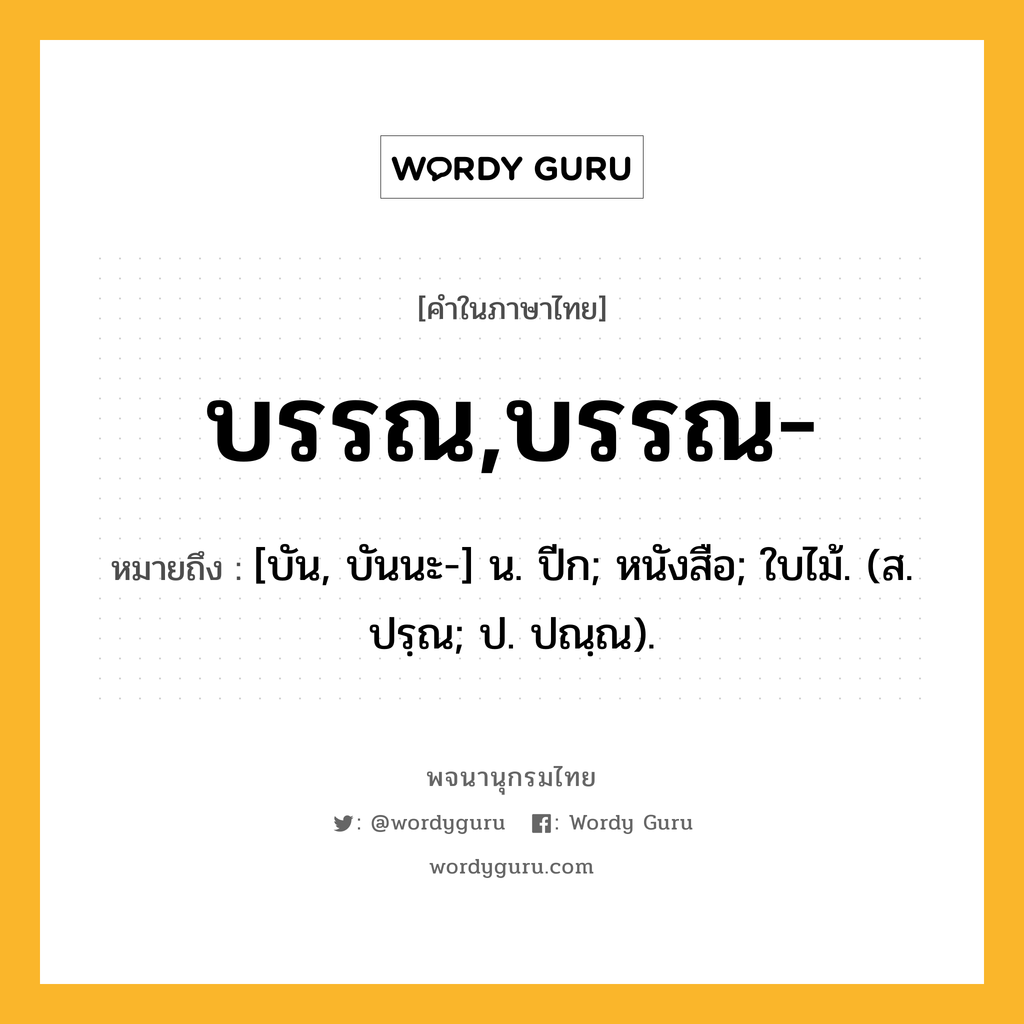 บรรณ,บรรณ- ความหมาย หมายถึงอะไร?, คำในภาษาไทย บรรณ,บรรณ- หมายถึง [บัน, บันนะ-] น. ปีก; หนังสือ; ใบไม้. (ส. ปรฺณ; ป. ปณฺณ).