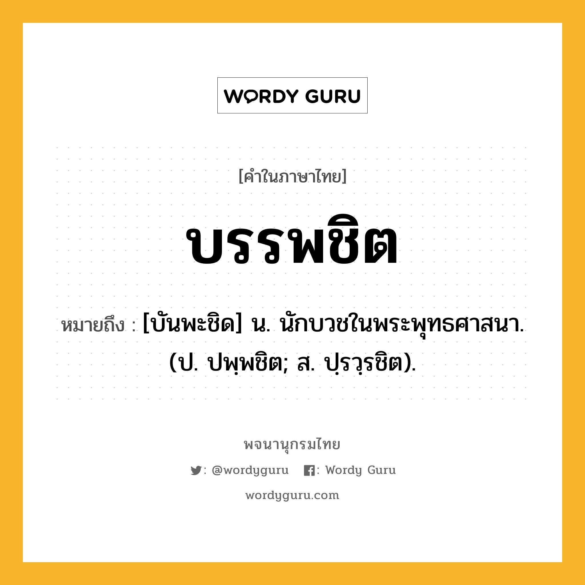 บรรพชิต ความหมาย หมายถึงอะไร?, คำในภาษาไทย บรรพชิต หมายถึง [บันพะชิด] น. นักบวชในพระพุทธศาสนา. (ป. ปพฺพชิต; ส. ปฺรวฺรชิต).