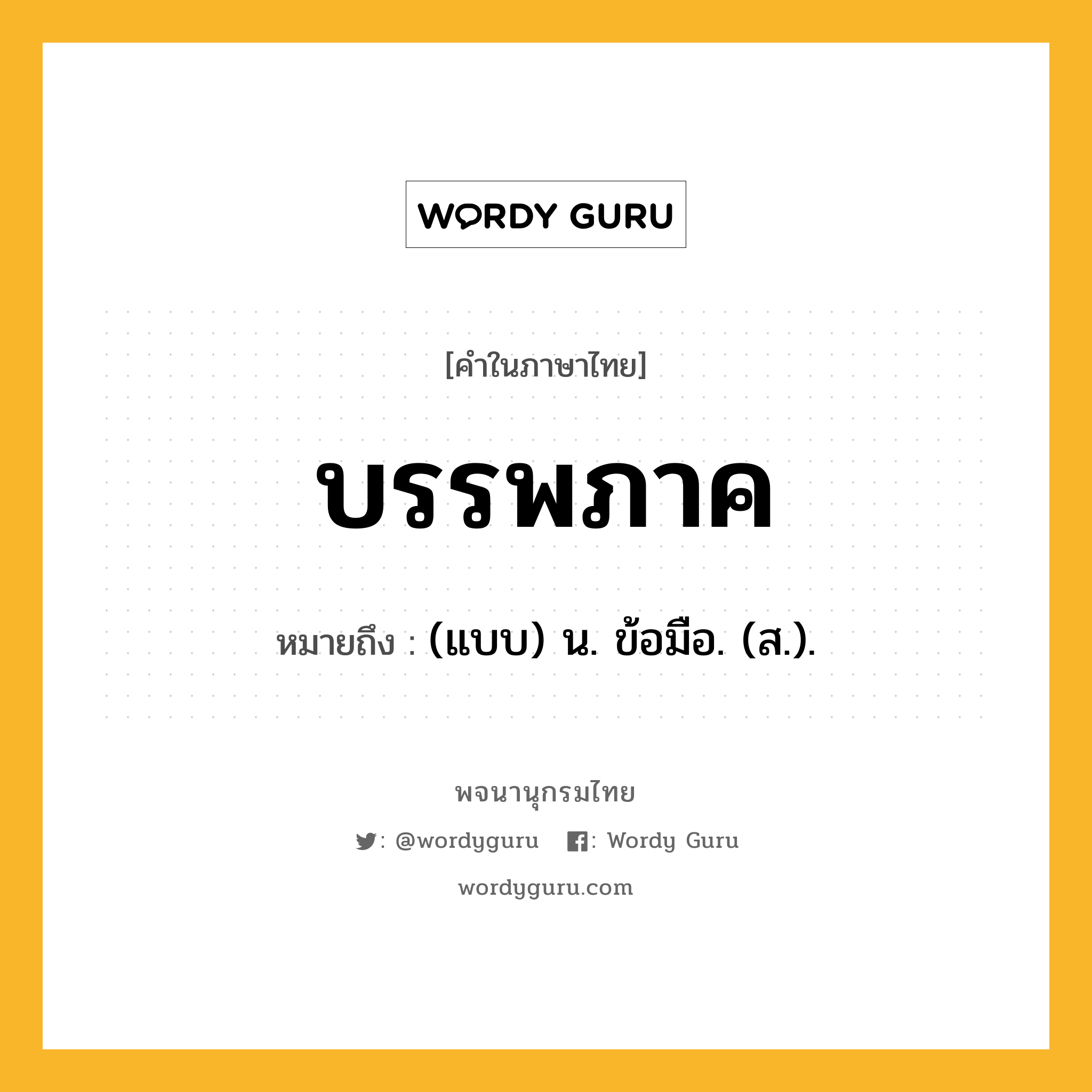 บรรพภาค ความหมาย หมายถึงอะไร?, คำในภาษาไทย บรรพภาค หมายถึง (แบบ) น. ข้อมือ. (ส.).