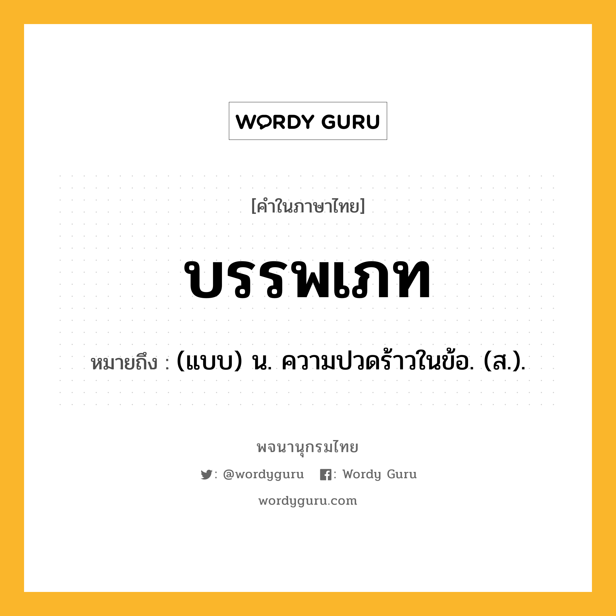 บรรพเภท ความหมาย หมายถึงอะไร?, คำในภาษาไทย บรรพเภท หมายถึง (แบบ) น. ความปวดร้าวในข้อ. (ส.).