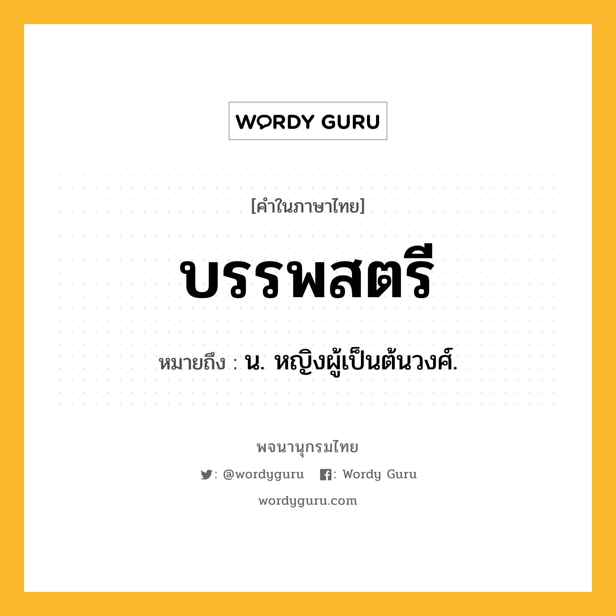 บรรพสตรี ความหมาย หมายถึงอะไร?, คำในภาษาไทย บรรพสตรี หมายถึง น. หญิงผู้เป็นต้นวงศ์.