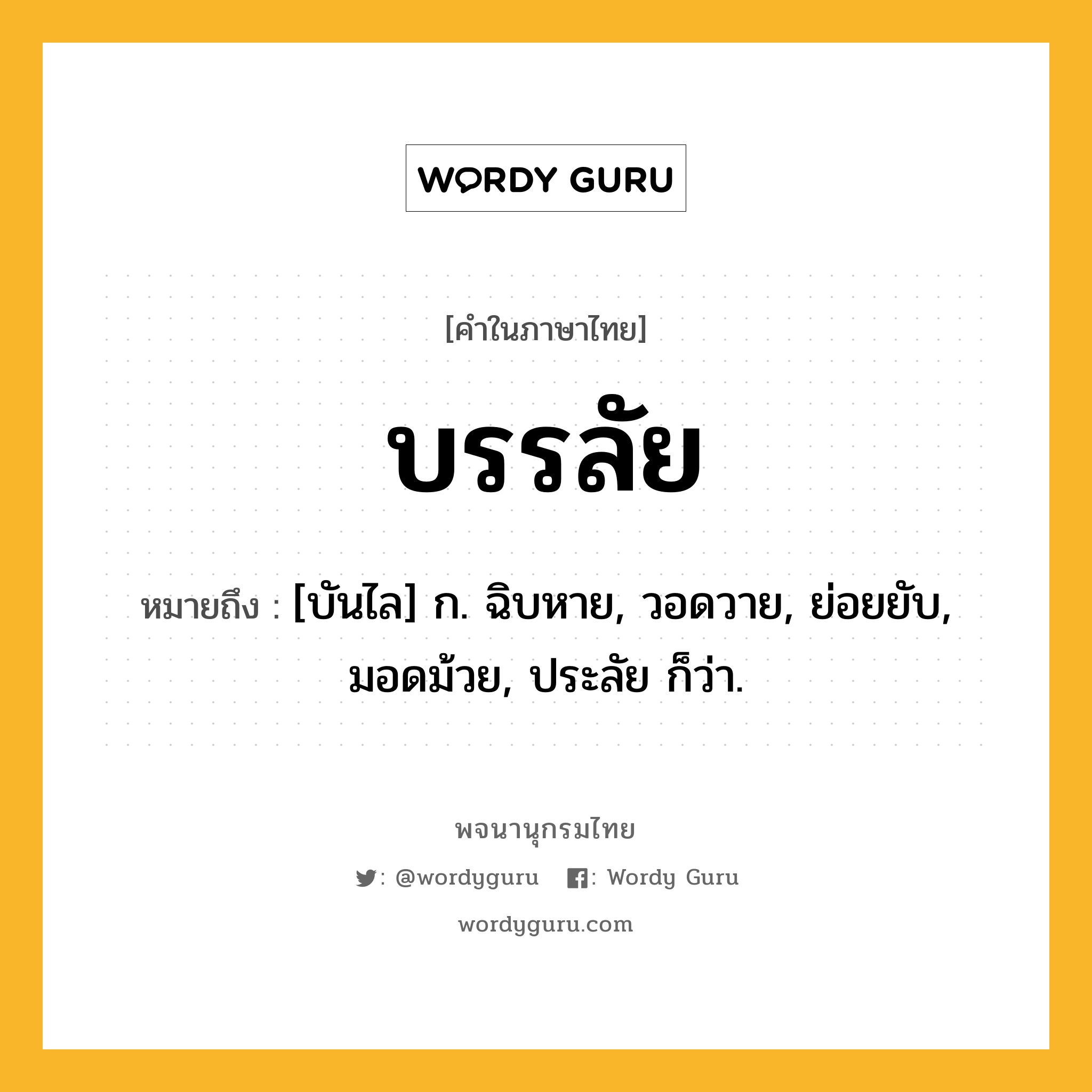 บรรลัย ความหมาย หมายถึงอะไร?, คำในภาษาไทย บรรลัย หมายถึง [บันไล] ก. ฉิบหาย, วอดวาย, ย่อยยับ, มอดม้วย, ประลัย ก็ว่า.