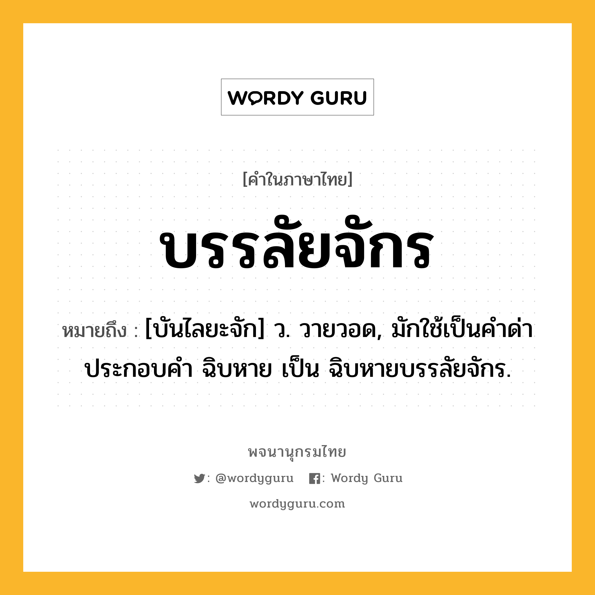 บรรลัยจักร ความหมาย หมายถึงอะไร?, คำในภาษาไทย บรรลัยจักร หมายถึง [บันไลยะจัก] ว. วายวอด, มักใช้เป็นคําด่าประกอบคํา ฉิบหาย เป็น ฉิบหายบรรลัยจักร.