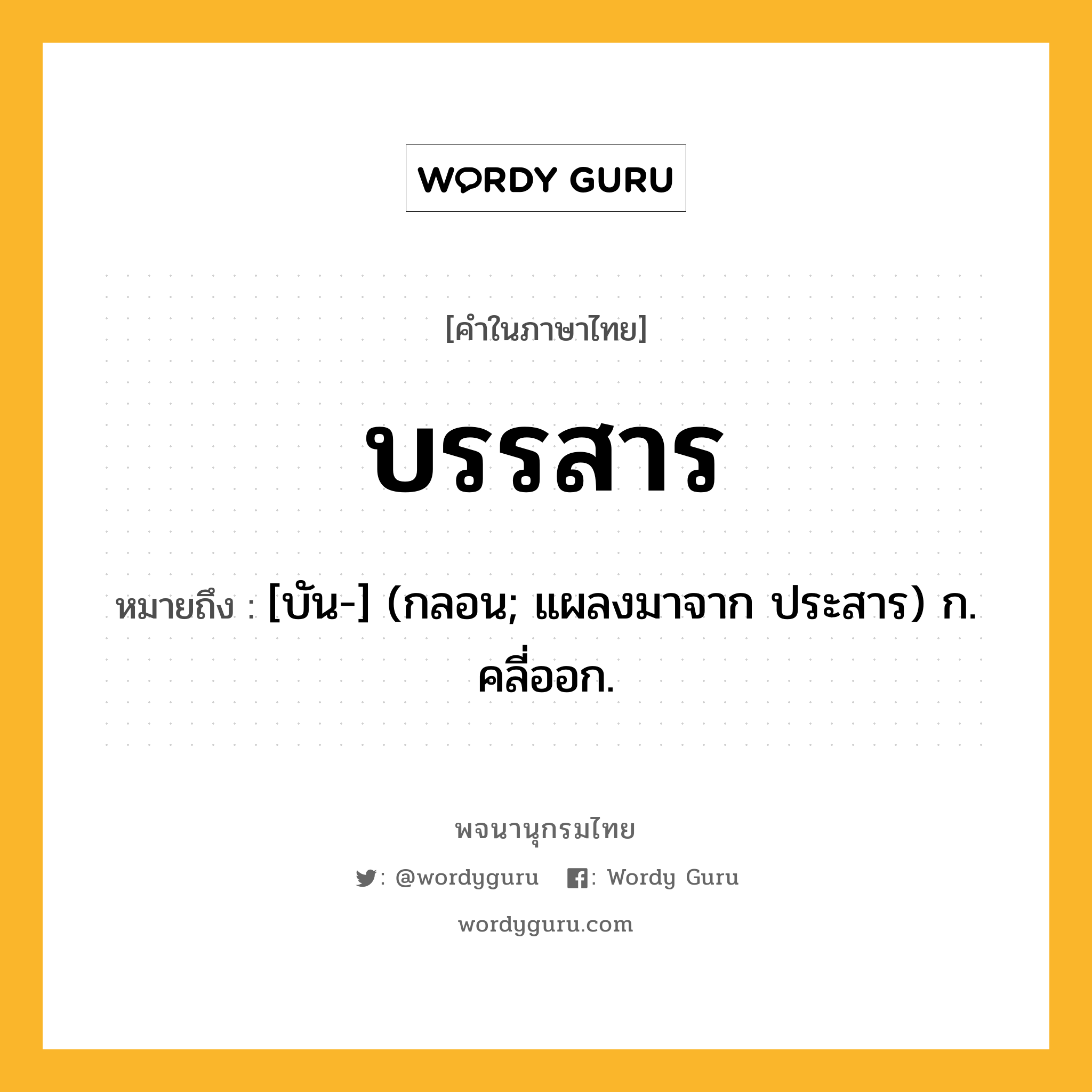 บรรสาร ความหมาย หมายถึงอะไร?, คำในภาษาไทย บรรสาร หมายถึง [บัน-] (กลอน; แผลงมาจาก ประสาร) ก. คลี่ออก.