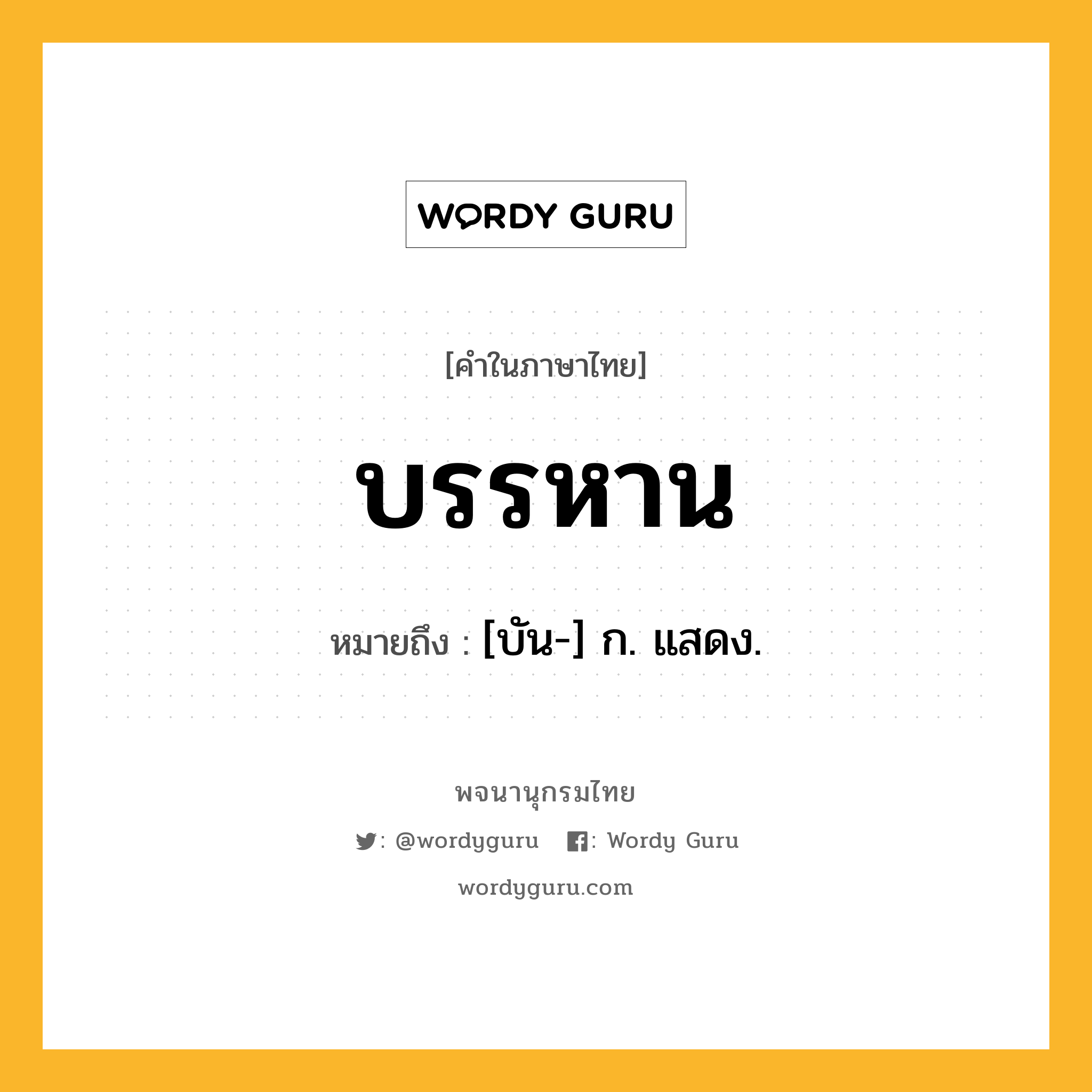 บรรหาน ความหมาย หมายถึงอะไร?, คำในภาษาไทย บรรหาน หมายถึง [บัน-] ก. แสดง.