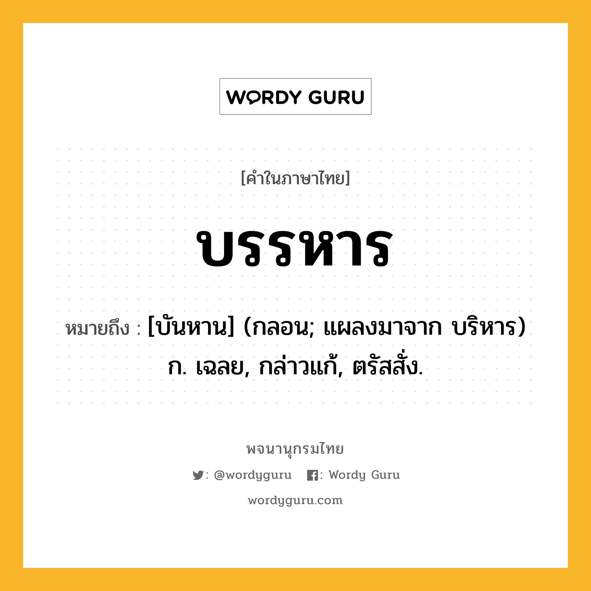 บรรหาร ความหมาย หมายถึงอะไร?, คำในภาษาไทย บรรหาร หมายถึง [บันหาน] (กลอน; แผลงมาจาก บริหาร) ก. เฉลย, กล่าวแก้, ตรัสสั่ง.