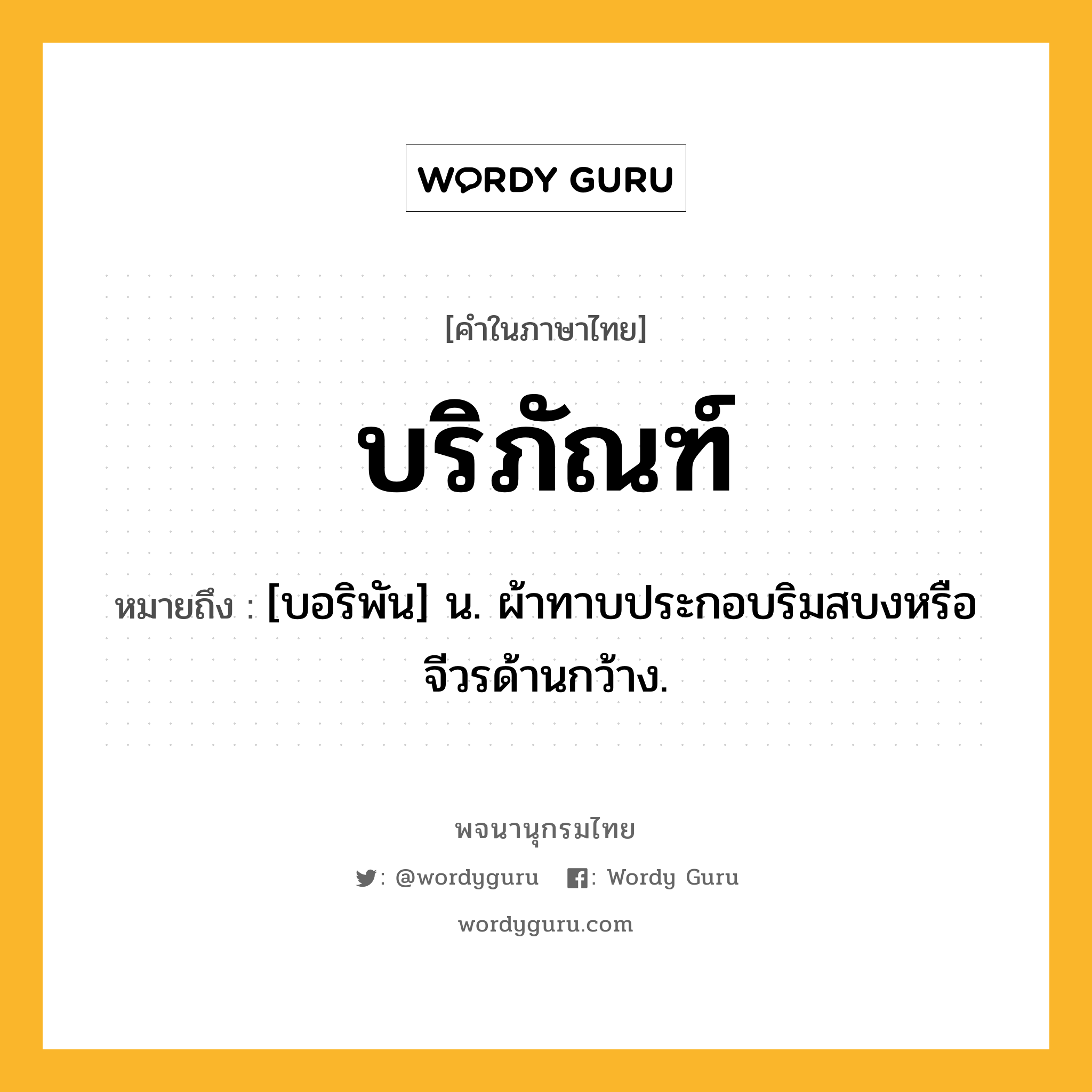 บริภัณฑ์ ความหมาย หมายถึงอะไร?, คำในภาษาไทย บริภัณฑ์ หมายถึง [บอริพัน] น. ผ้าทาบประกอบริมสบงหรือจีวรด้านกว้าง.