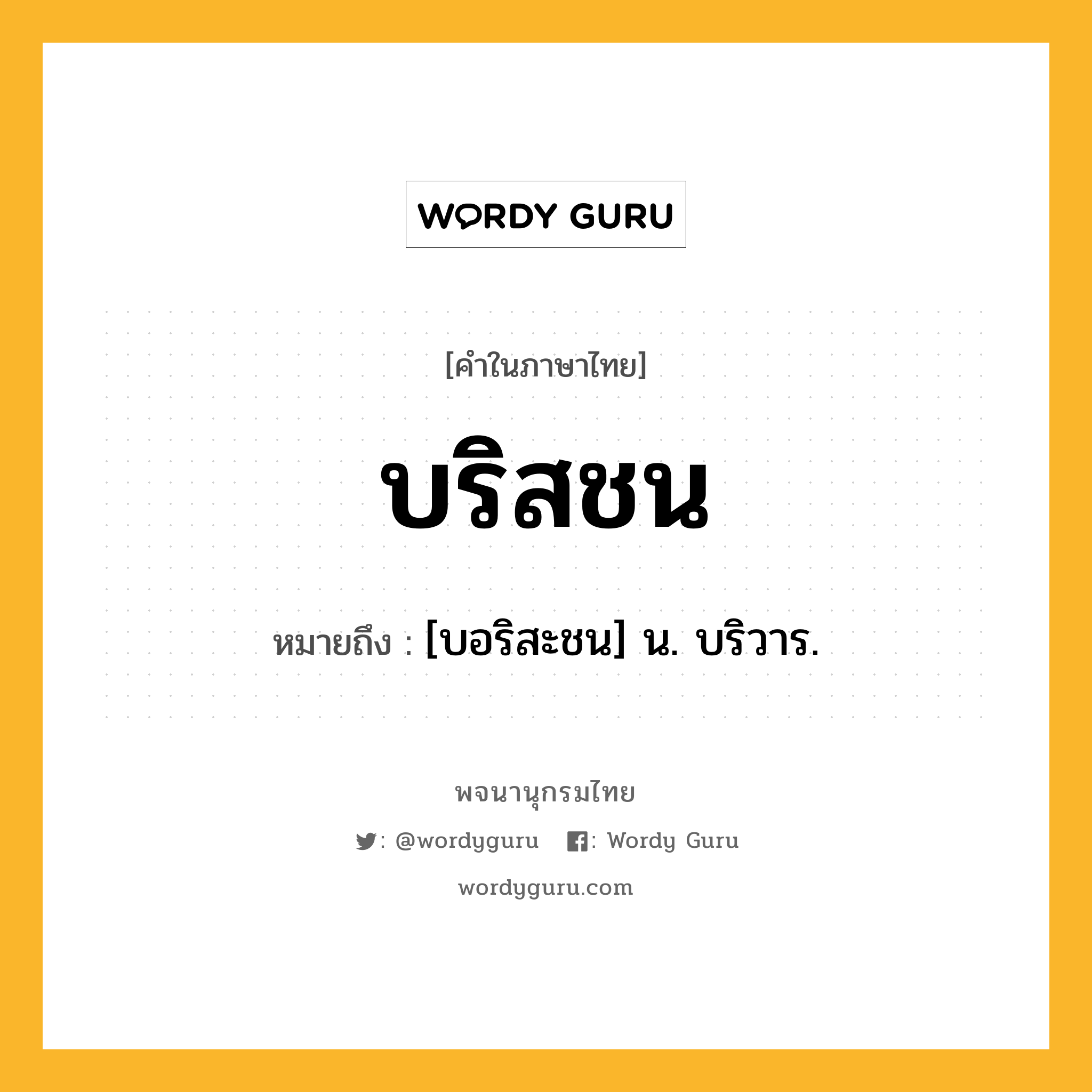 บริสชน ความหมาย หมายถึงอะไร?, คำในภาษาไทย บริสชน หมายถึง [บอริสะชน] น. บริวาร.