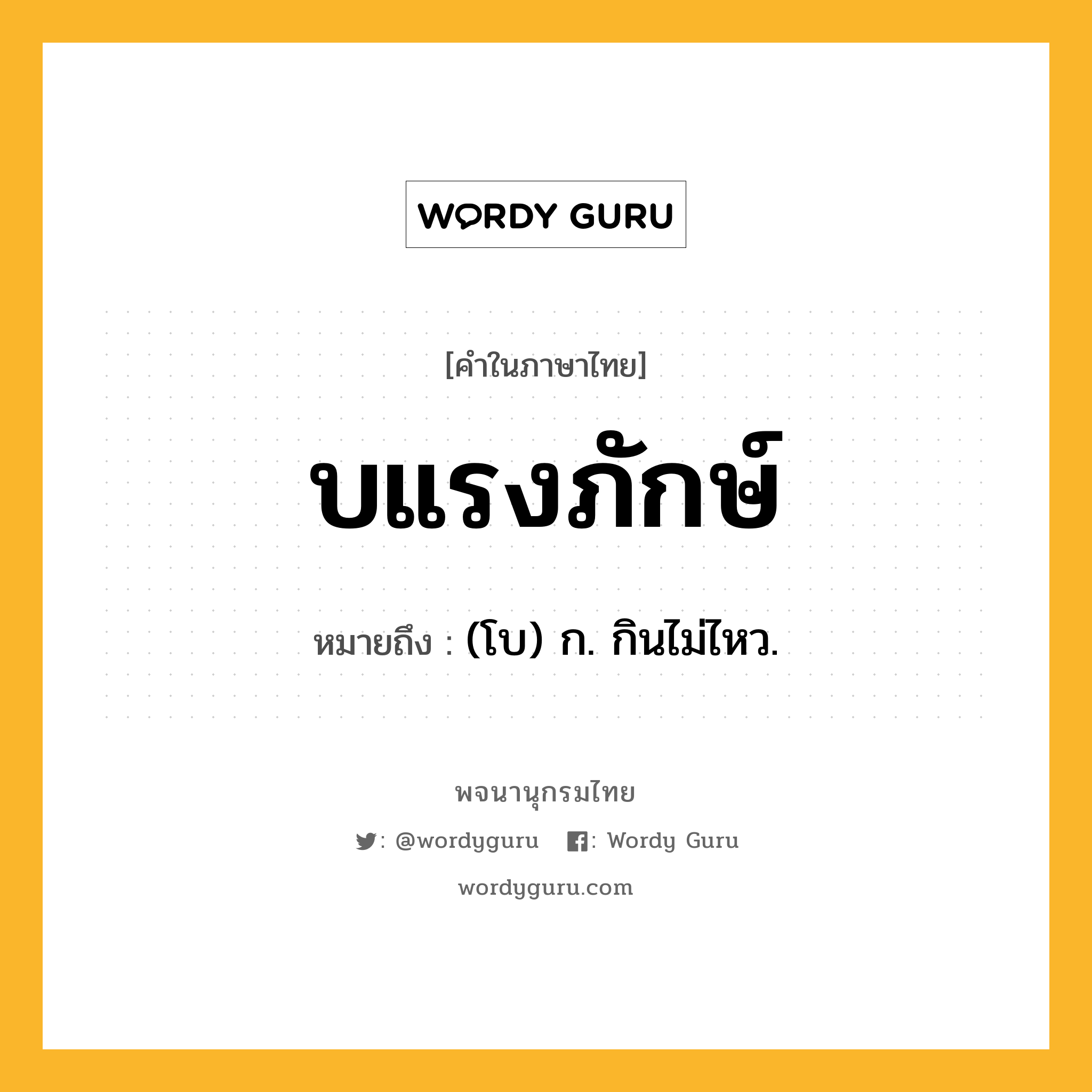 บแรงภักษ์ ความหมาย หมายถึงอะไร?, คำในภาษาไทย บแรงภักษ์ หมายถึง (โบ) ก. กินไม่ไหว.