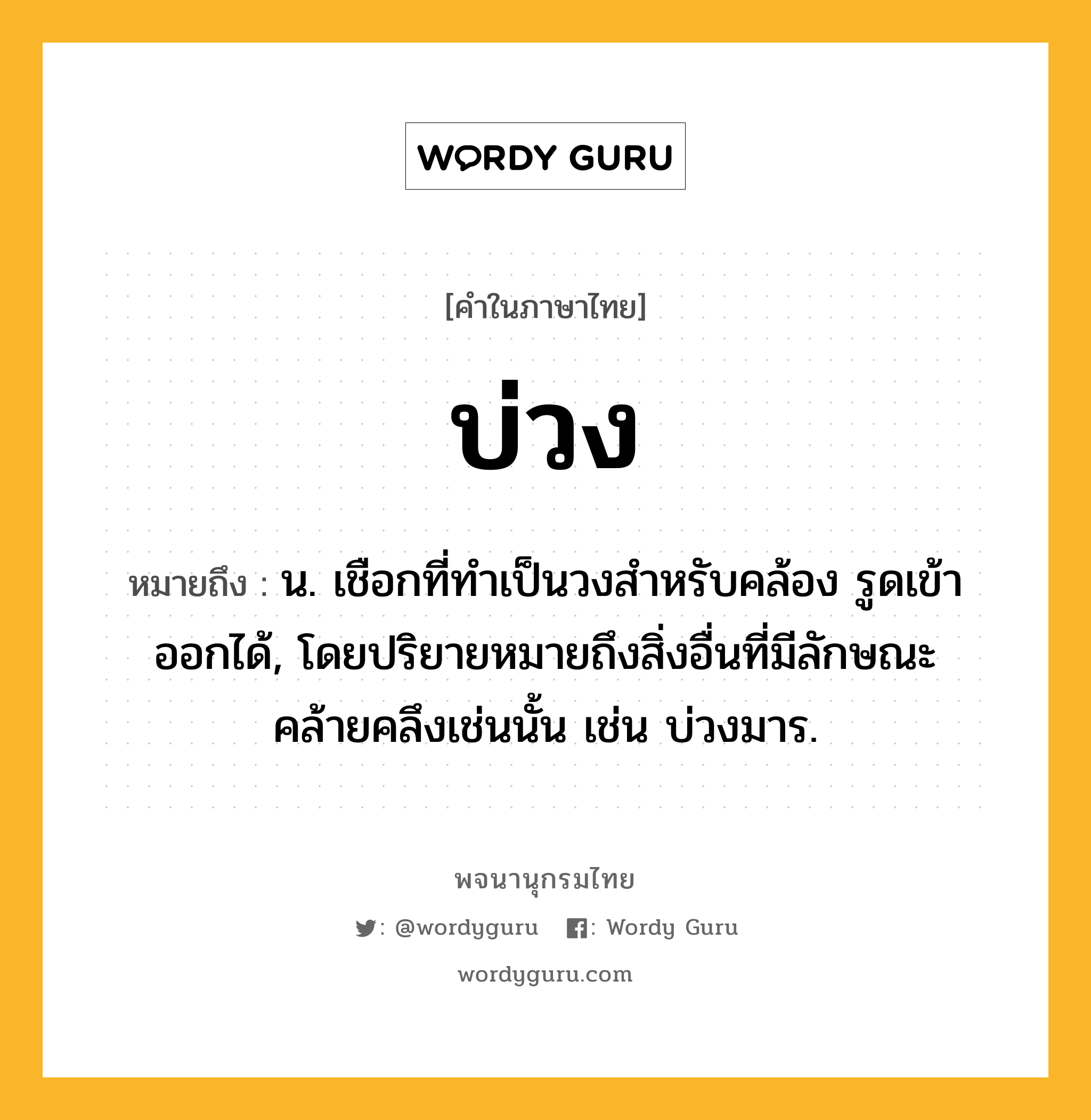 บ่วง ความหมาย หมายถึงอะไร?, คำในภาษาไทย บ่วง หมายถึง น. เชือกที่ทําเป็นวงสําหรับคล้อง รูดเข้าออกได้, โดยปริยายหมายถึงสิ่งอื่นที่มีลักษณะคล้ายคลึงเช่นนั้น เช่น บ่วงมาร.