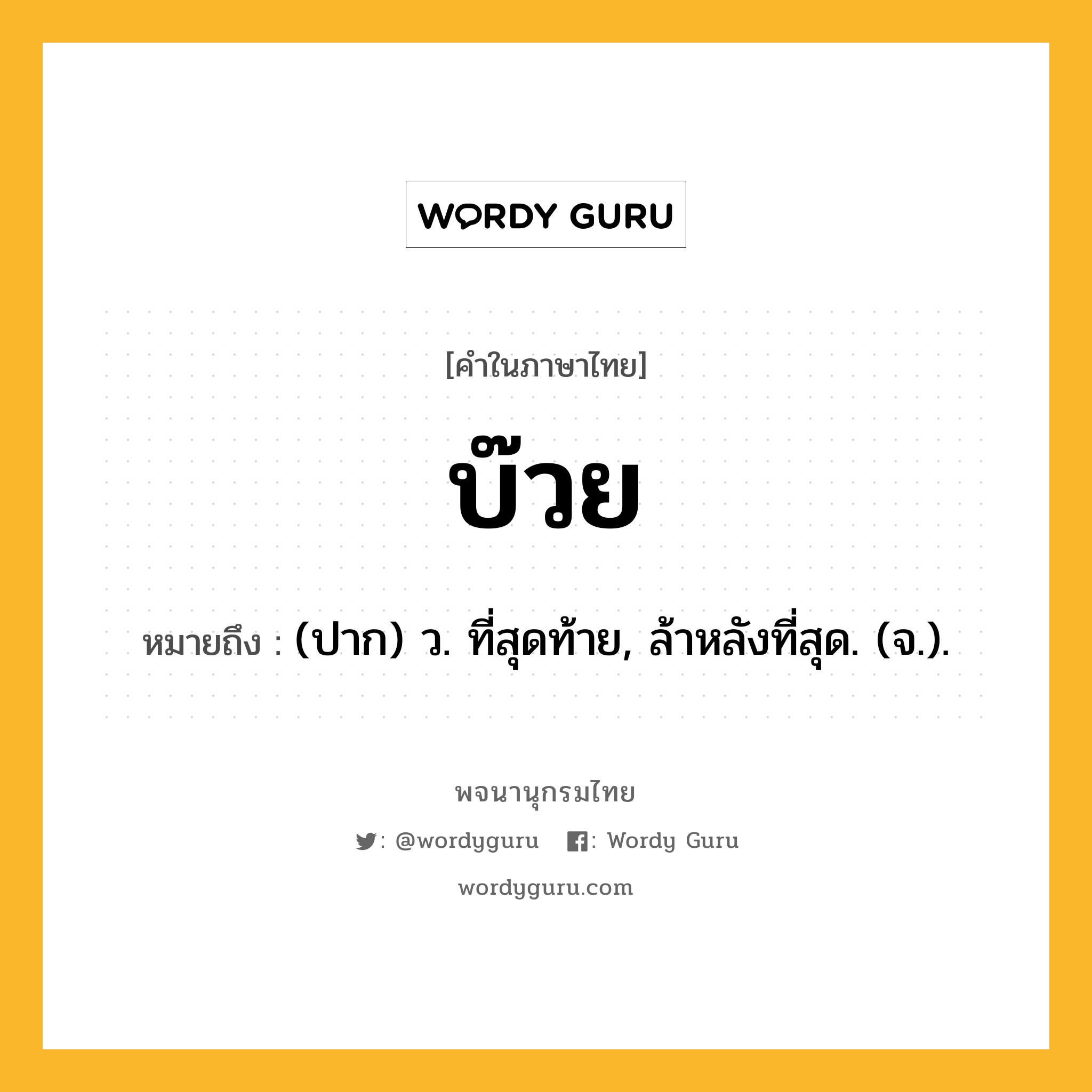 บ๊วย ความหมาย หมายถึงอะไร?, คำในภาษาไทย บ๊วย หมายถึง (ปาก) ว. ที่สุดท้าย, ล้าหลังที่สุด. (จ.).