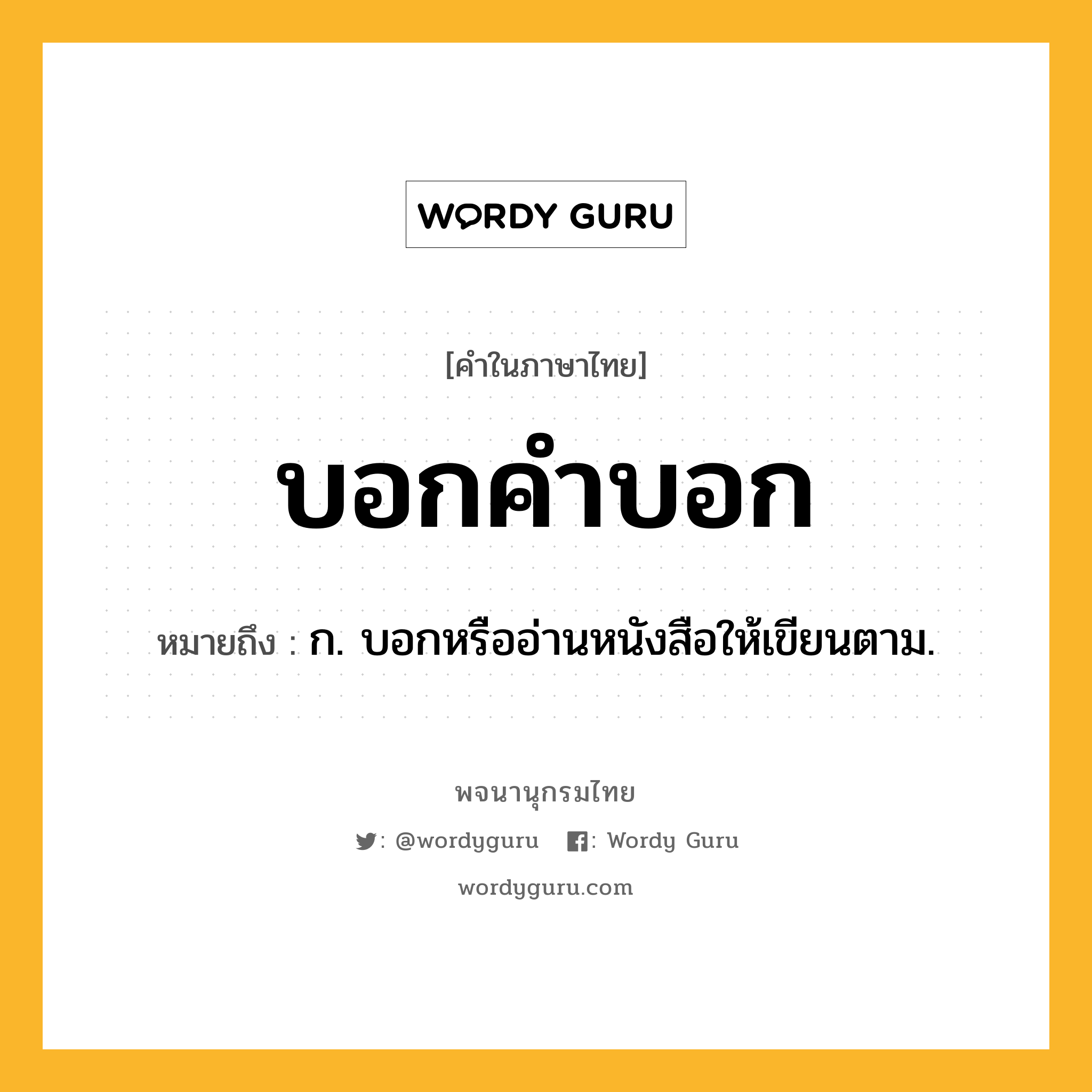 บอกคำบอก ความหมาย หมายถึงอะไร?, คำในภาษาไทย บอกคำบอก หมายถึง ก. บอกหรืออ่านหนังสือให้เขียนตาม.