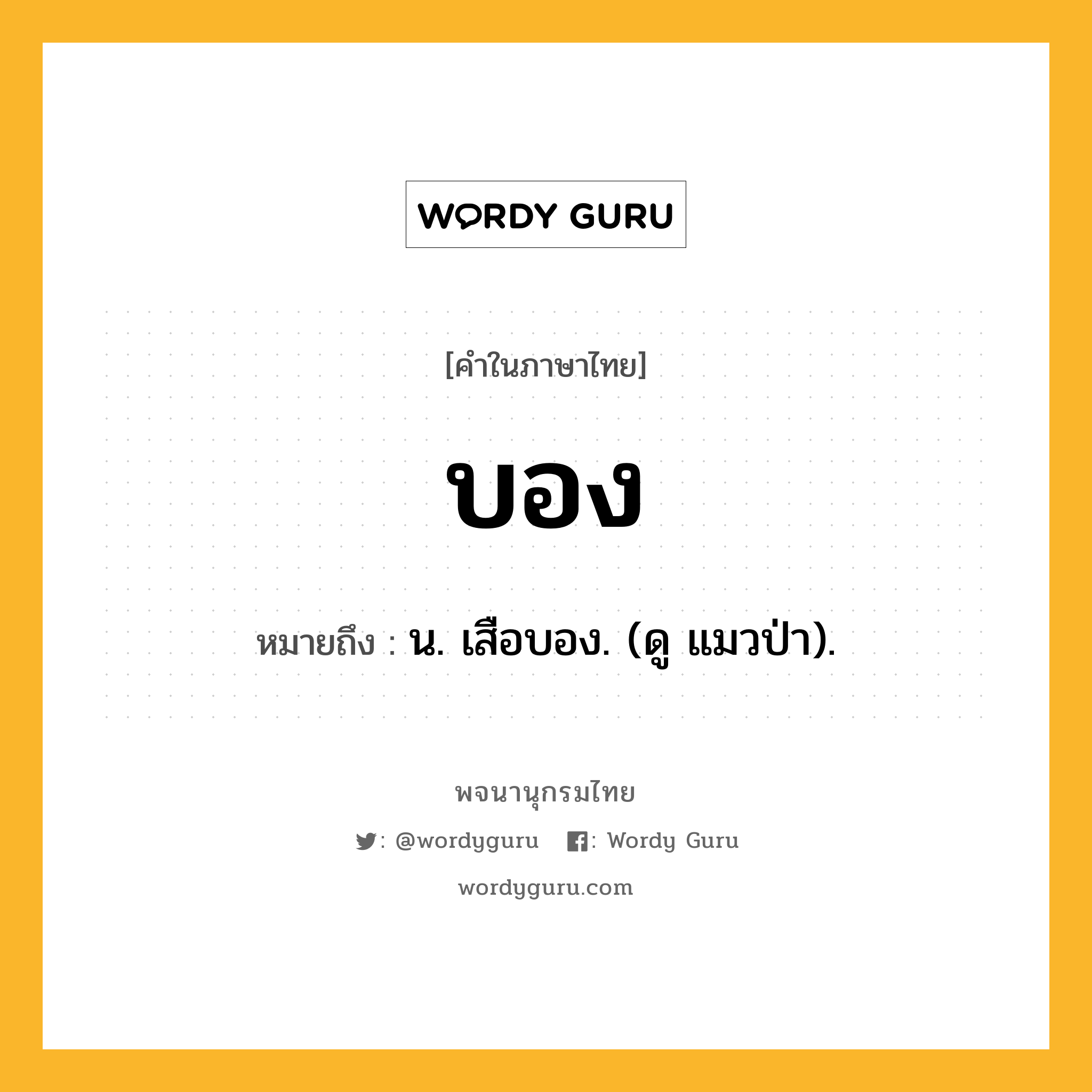 บอง ความหมาย หมายถึงอะไร?, คำในภาษาไทย บอง หมายถึง น. เสือบอง. (ดู แมวป่า).