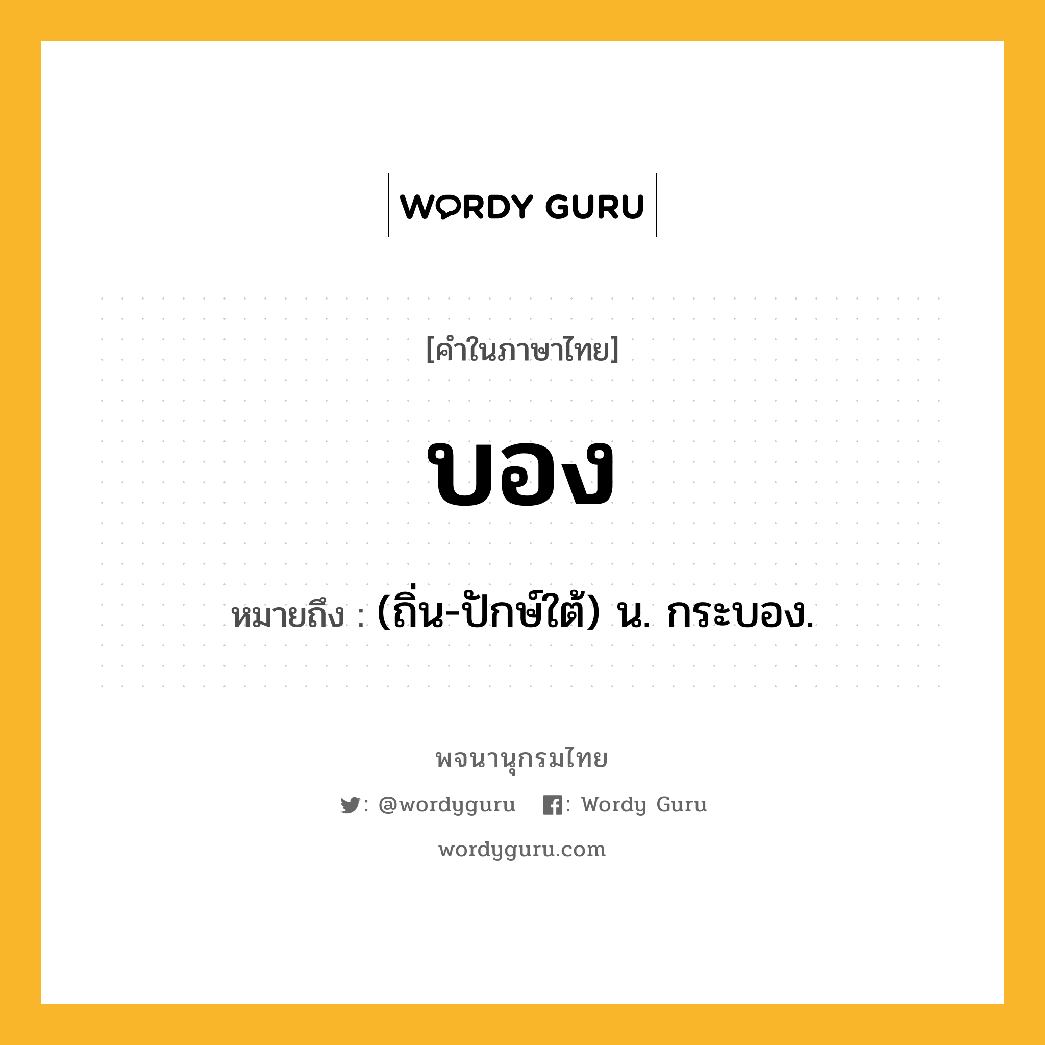 บอง ความหมาย หมายถึงอะไร?, คำในภาษาไทย บอง หมายถึง (ถิ่น-ปักษ์ใต้) น. กระบอง.