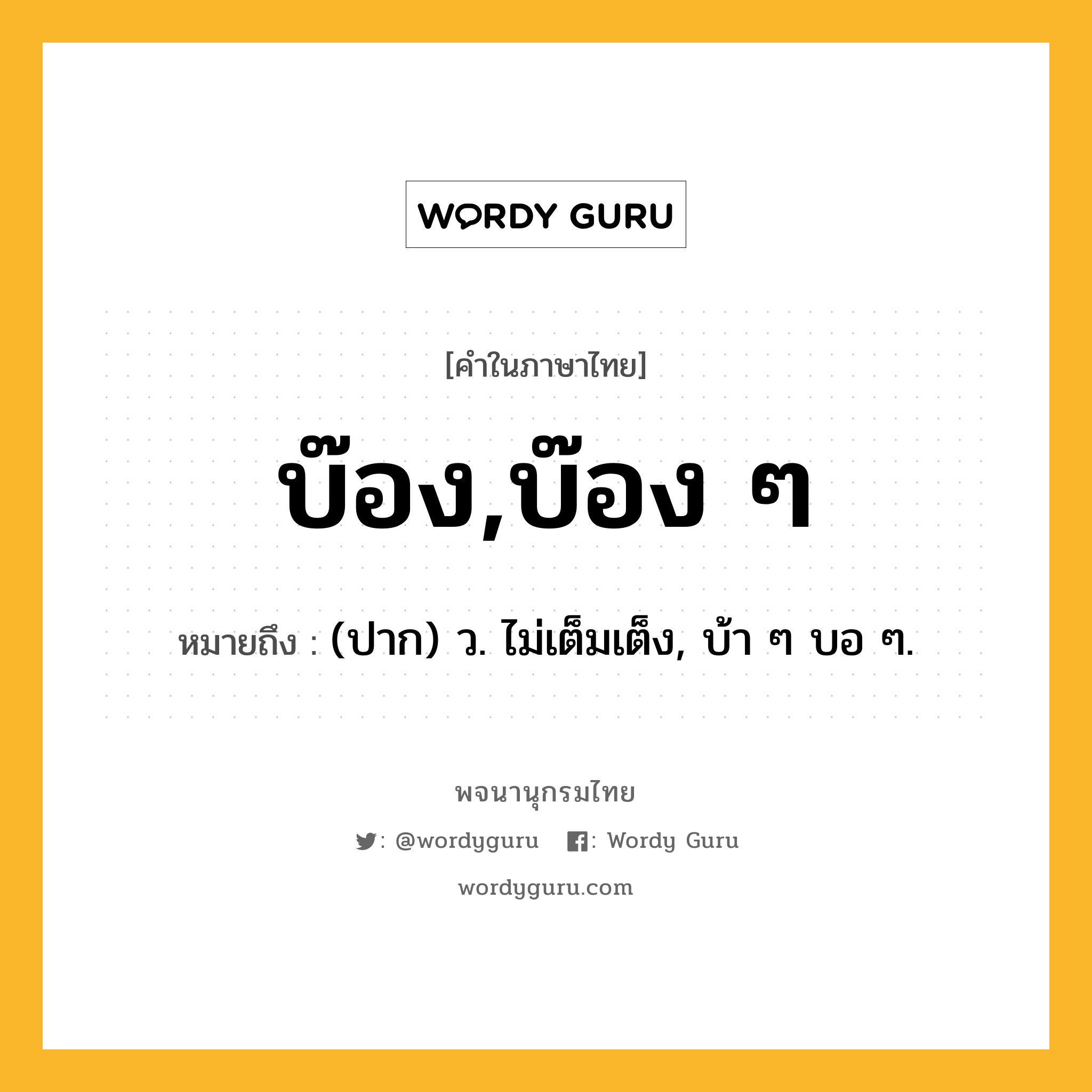 บ๊อง,บ๊อง ๆ ความหมาย หมายถึงอะไร?, คำในภาษาไทย บ๊อง,บ๊อง ๆ หมายถึง (ปาก) ว. ไม่เต็มเต็ง, บ้า ๆ บอ ๆ.