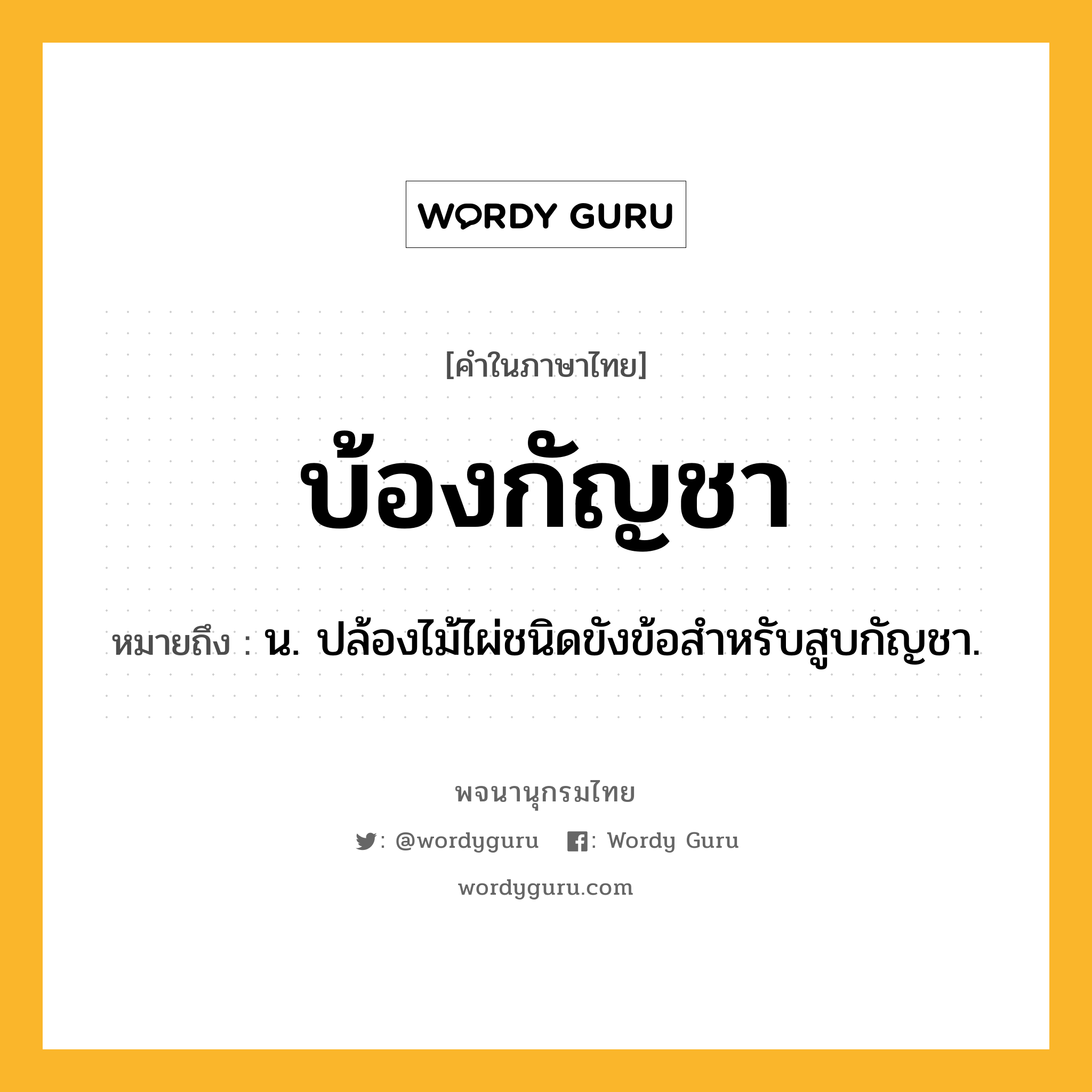 บ้องกัญชา ความหมาย หมายถึงอะไร?, คำในภาษาไทย บ้องกัญชา หมายถึง น. ปล้องไม้ไผ่ชนิดขังข้อสําหรับสูบกัญชา.