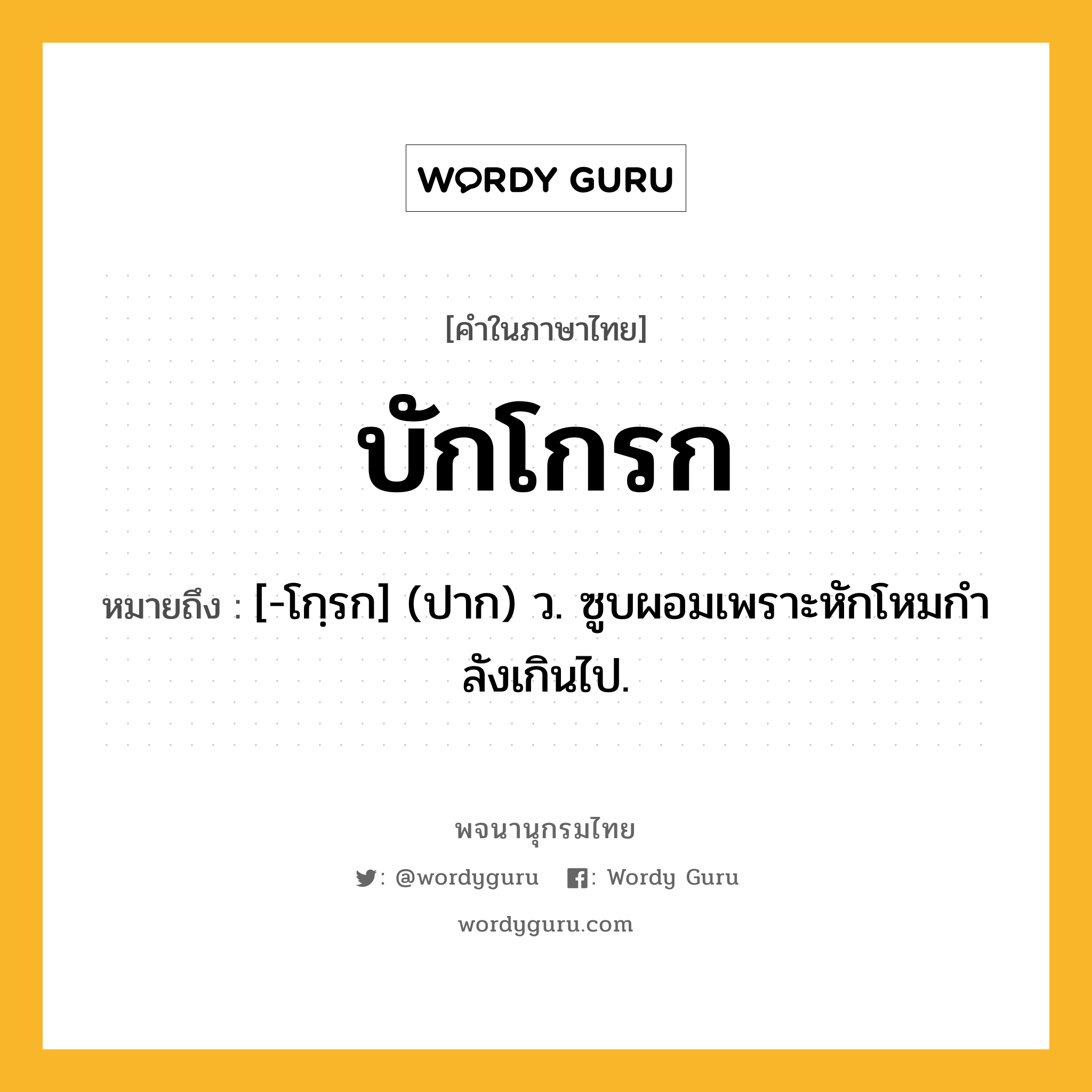 บักโกรก ความหมาย หมายถึงอะไร?, คำในภาษาไทย บักโกรก หมายถึง [-โกฺรก] (ปาก) ว. ซูบผอมเพราะหักโหมกําลังเกินไป.