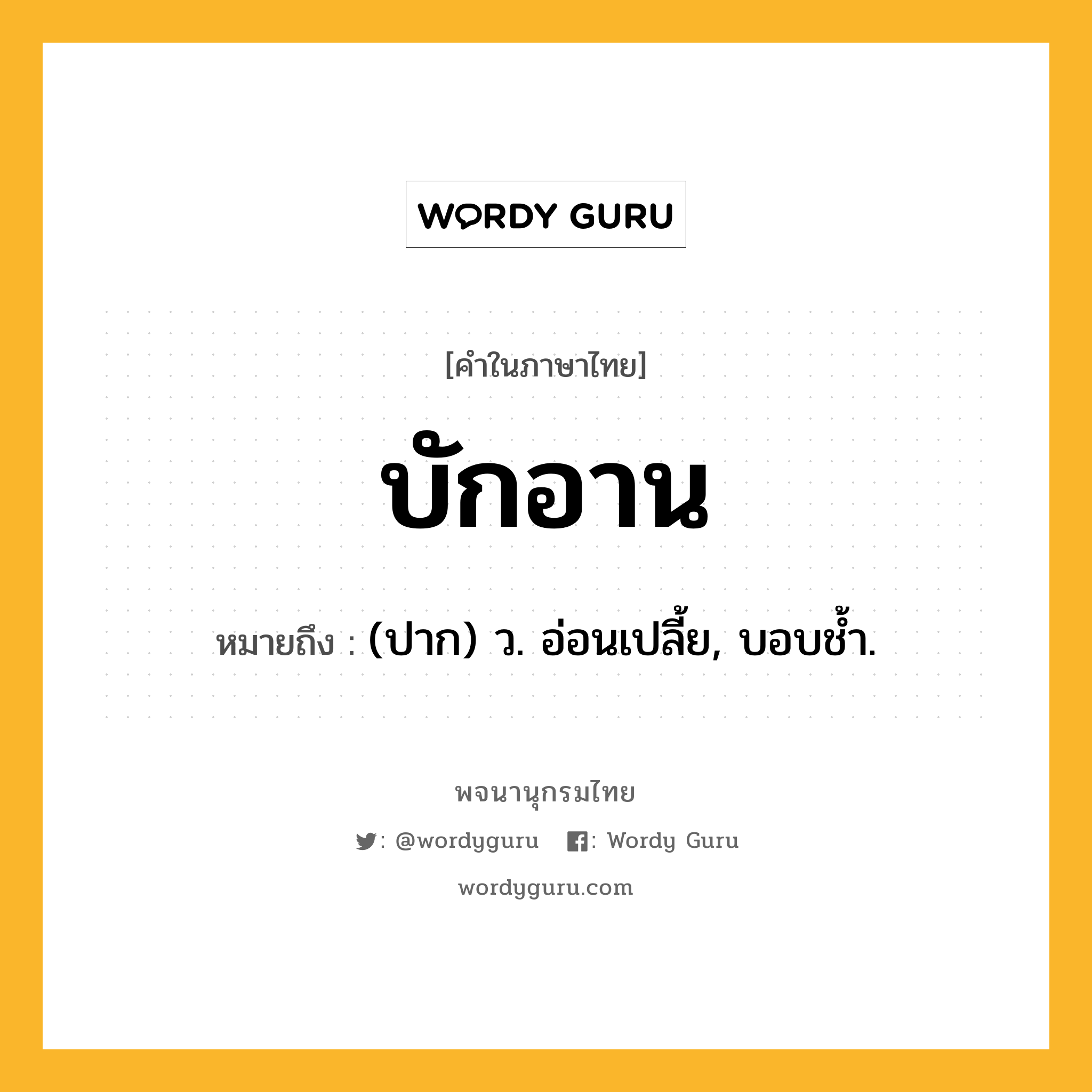 บักอาน ความหมาย หมายถึงอะไร?, คำในภาษาไทย บักอาน หมายถึง (ปาก) ว. อ่อนเปลี้ย, บอบชํ้า.