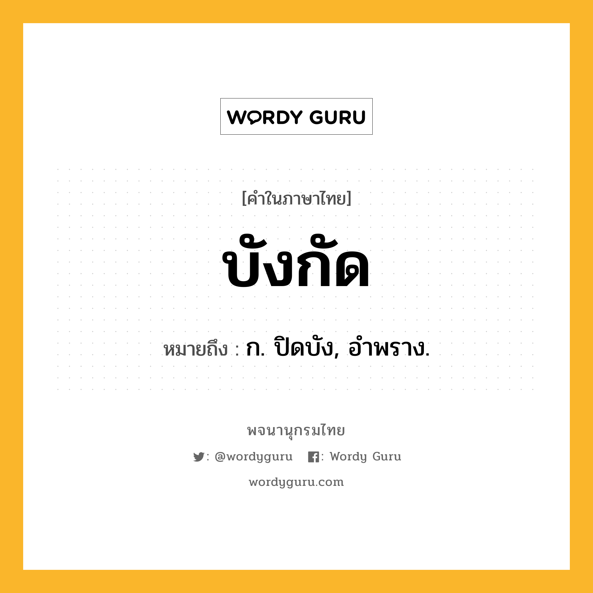 บังกัด ความหมาย หมายถึงอะไร?, คำในภาษาไทย บังกัด หมายถึง ก. ปิดบัง, อําพราง.