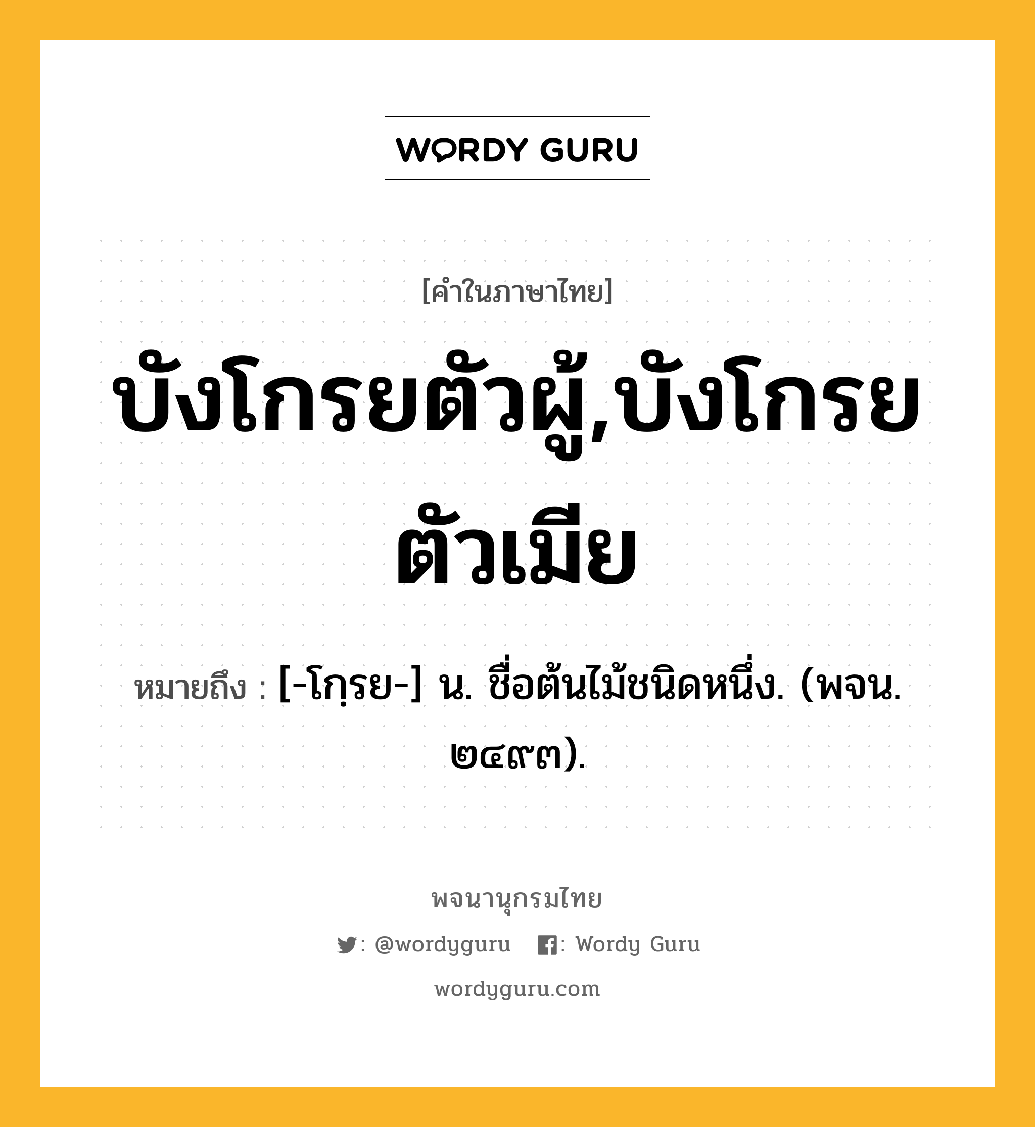 บังโกรยตัวผู้,บังโกรยตัวเมีย ความหมาย หมายถึงอะไร?, คำในภาษาไทย บังโกรยตัวผู้,บังโกรยตัวเมีย หมายถึง [-โกฺรย-] น. ชื่อต้นไม้ชนิดหนึ่ง. (พจน. ๒๔๙๓).