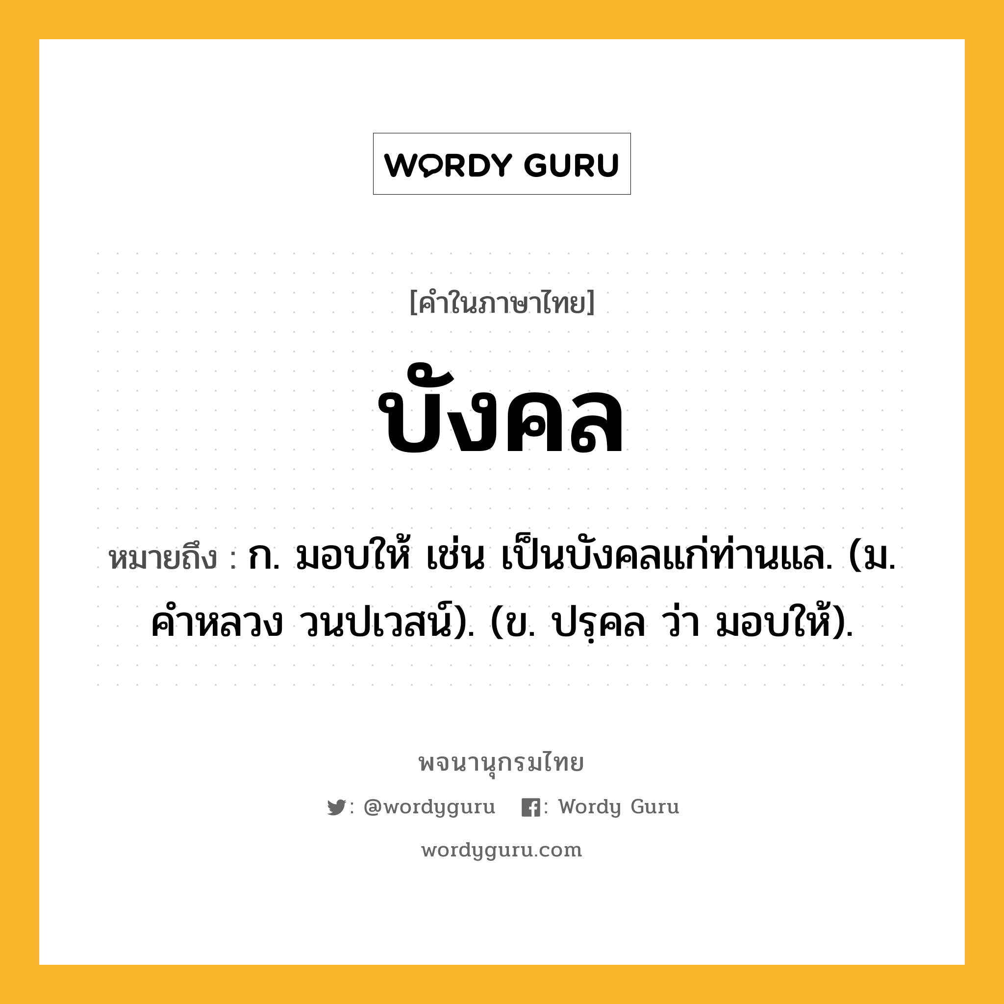 บังคล ความหมาย หมายถึงอะไร?, คำในภาษาไทย บังคล หมายถึง ก. มอบให้ เช่น เป็นบังคลแก่ท่านแล. (ม. คําหลวง วนปเวสน์). (ข. ปรฺคล ว่า มอบให้).