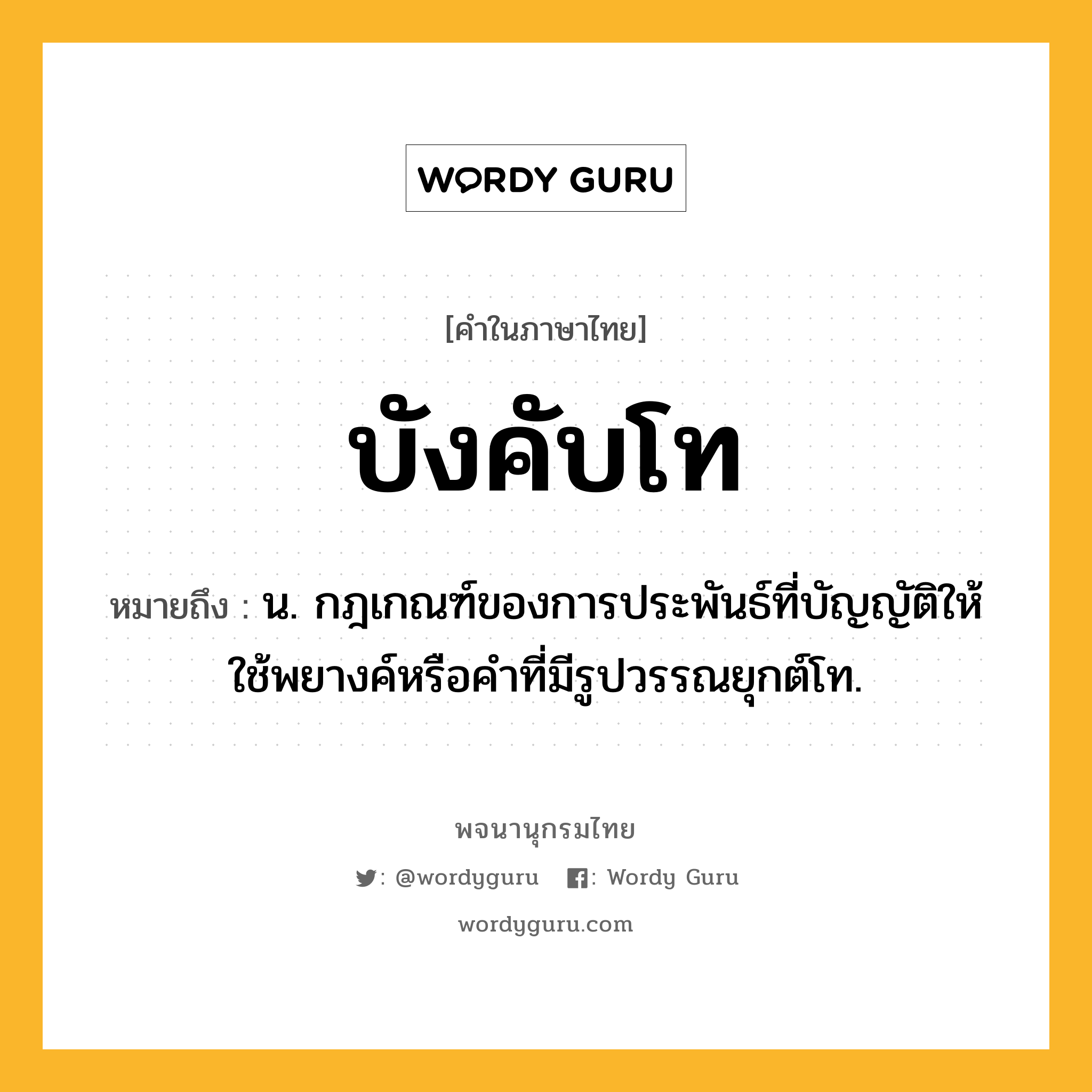 บังคับโท ความหมาย หมายถึงอะไร?, คำในภาษาไทย บังคับโท หมายถึง น. กฎเกณฑ์ของการประพันธ์ที่บัญญัติให้ใช้พยางค์หรือคําที่มีรูปวรรณยุกต์โท.