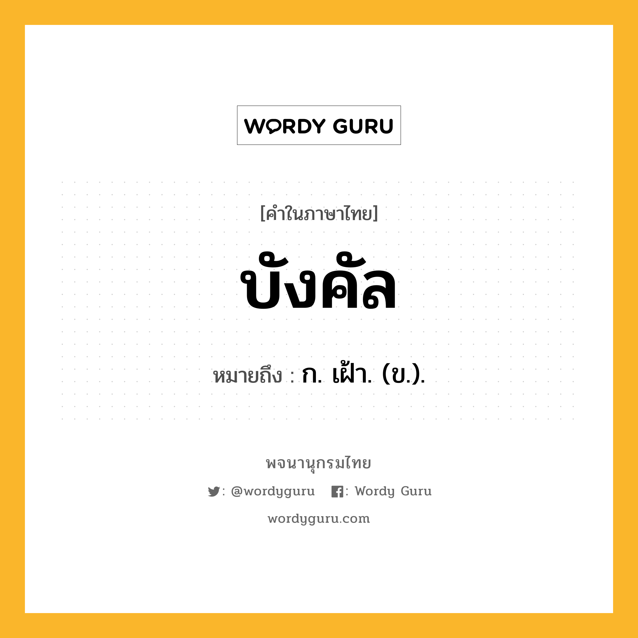 บังคัล ความหมาย หมายถึงอะไร?, คำในภาษาไทย บังคัล หมายถึง ก. เฝ้า. (ข.).