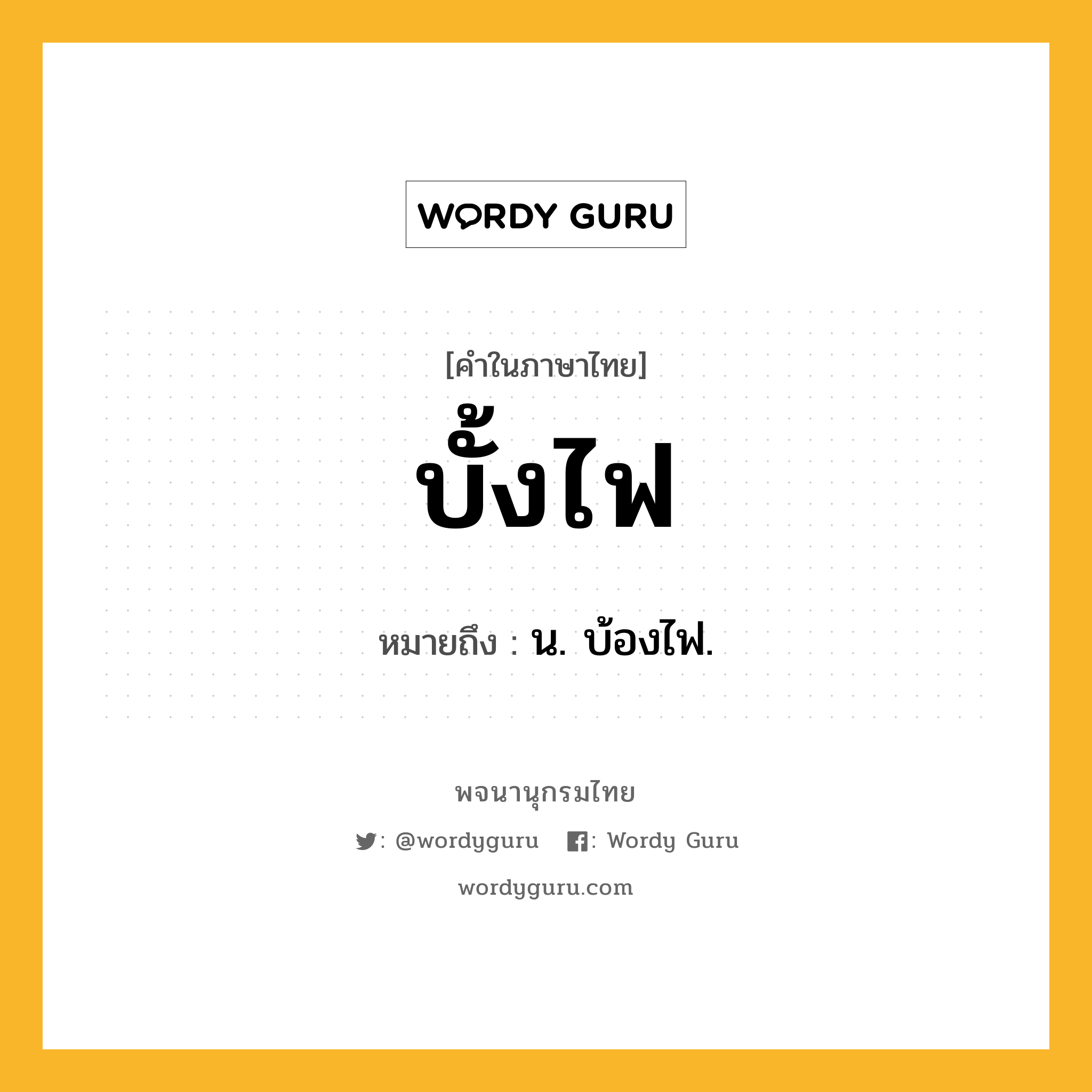 บั้งไฟ ความหมาย หมายถึงอะไร?, คำในภาษาไทย บั้งไฟ หมายถึง น. บ้องไฟ.