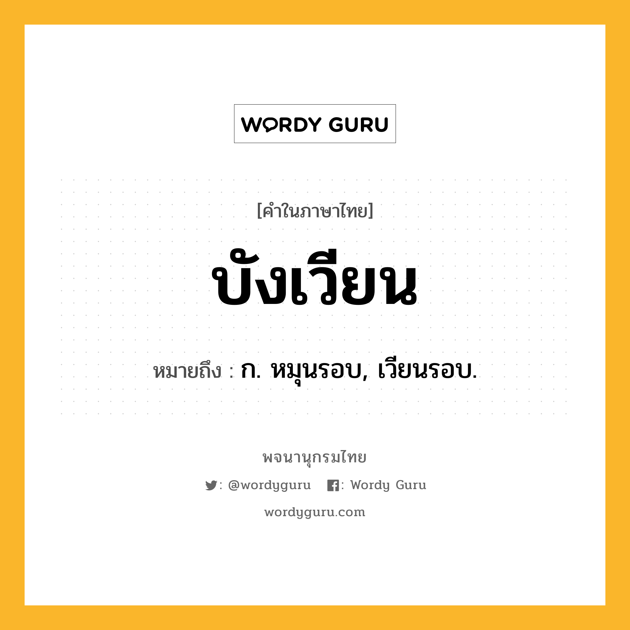 บังเวียน ความหมาย หมายถึงอะไร?, คำในภาษาไทย บังเวียน หมายถึง ก. หมุนรอบ, เวียนรอบ.