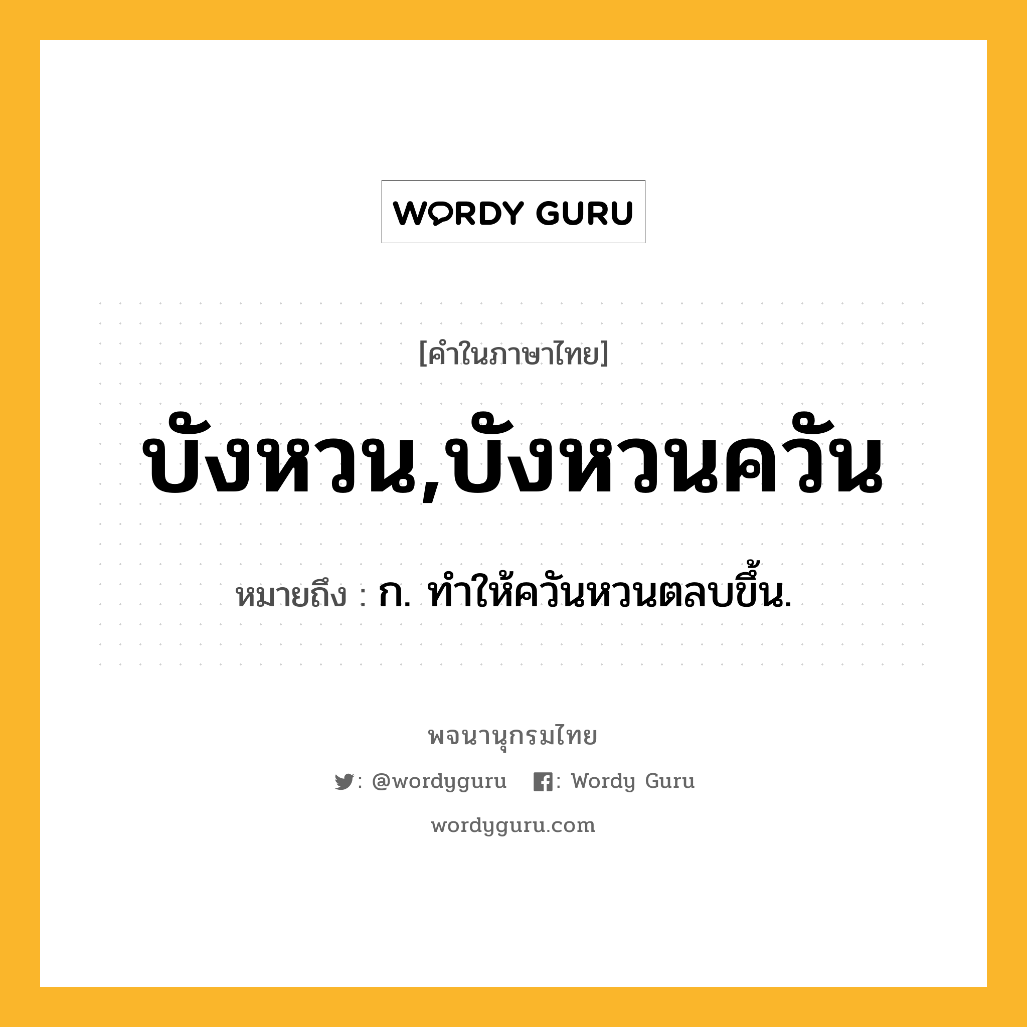 บังหวน,บังหวนควัน ความหมาย หมายถึงอะไร?, คำในภาษาไทย บังหวน,บังหวนควัน หมายถึง ก. ทําให้ควันหวนตลบขึ้น.