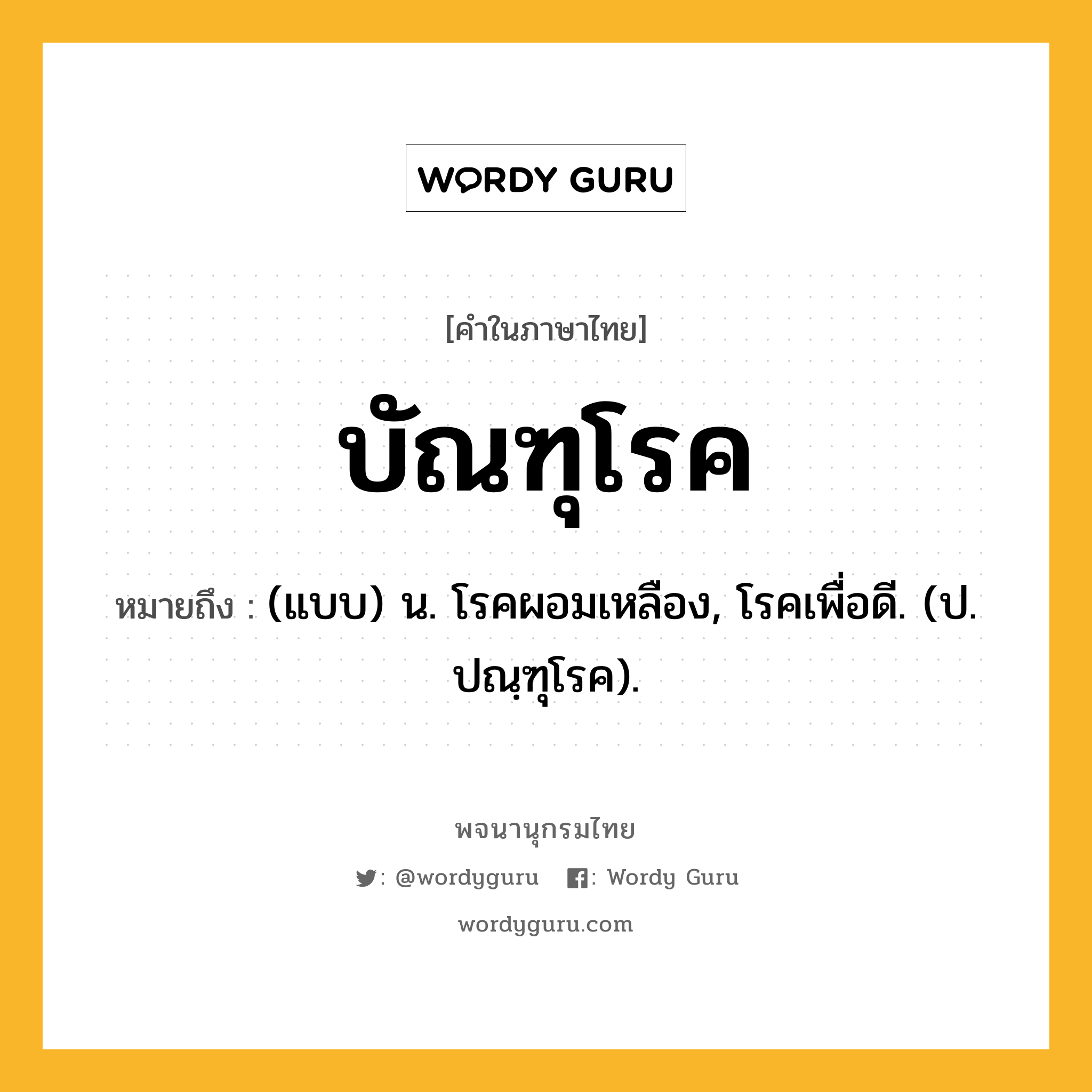 บัณฑุโรค ความหมาย หมายถึงอะไร?, คำในภาษาไทย บัณฑุโรค หมายถึง (แบบ) น. โรคผอมเหลือง, โรคเพื่อดี. (ป. ปณฺฑุโรค).