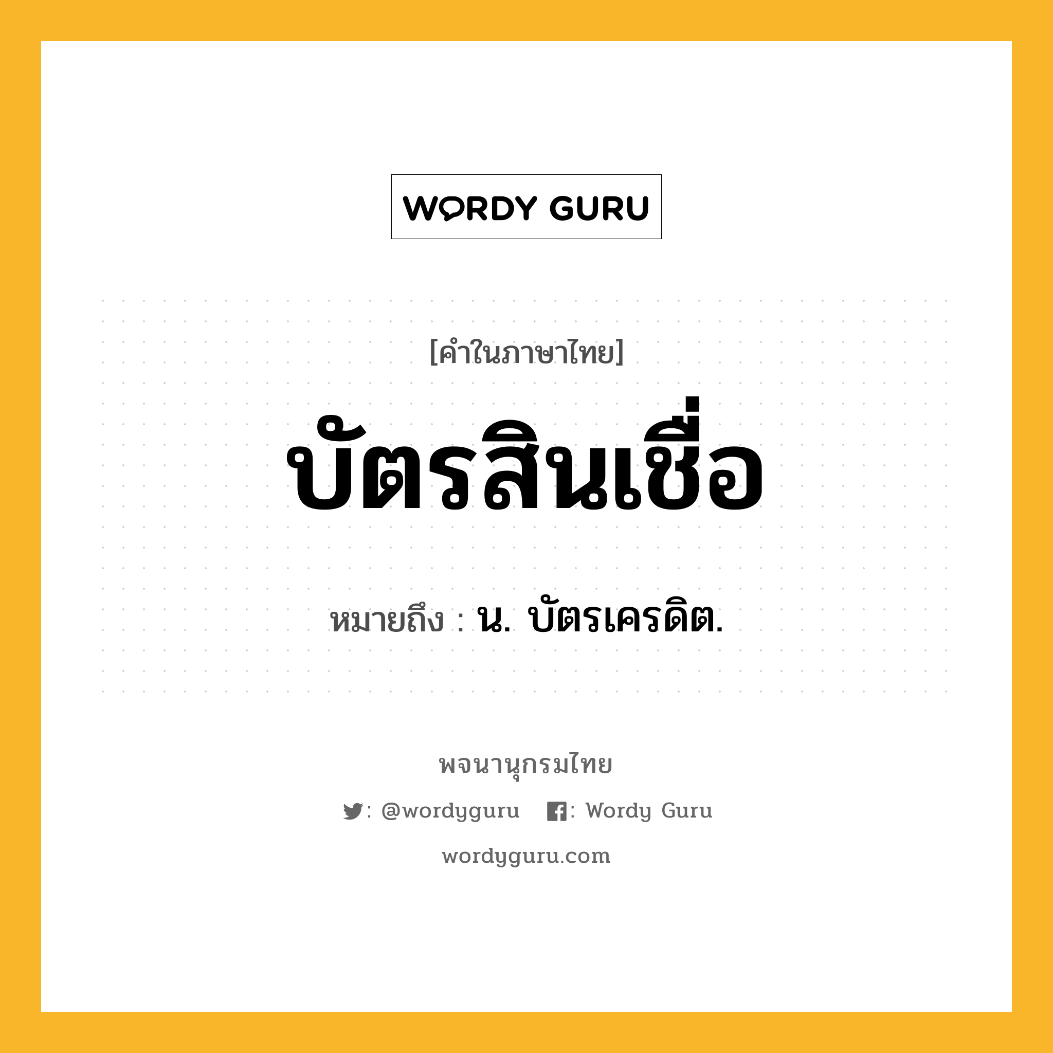 บัตรสินเชื่อ ความหมาย หมายถึงอะไร?, คำในภาษาไทย บัตรสินเชื่อ หมายถึง น. บัตรเครดิต.