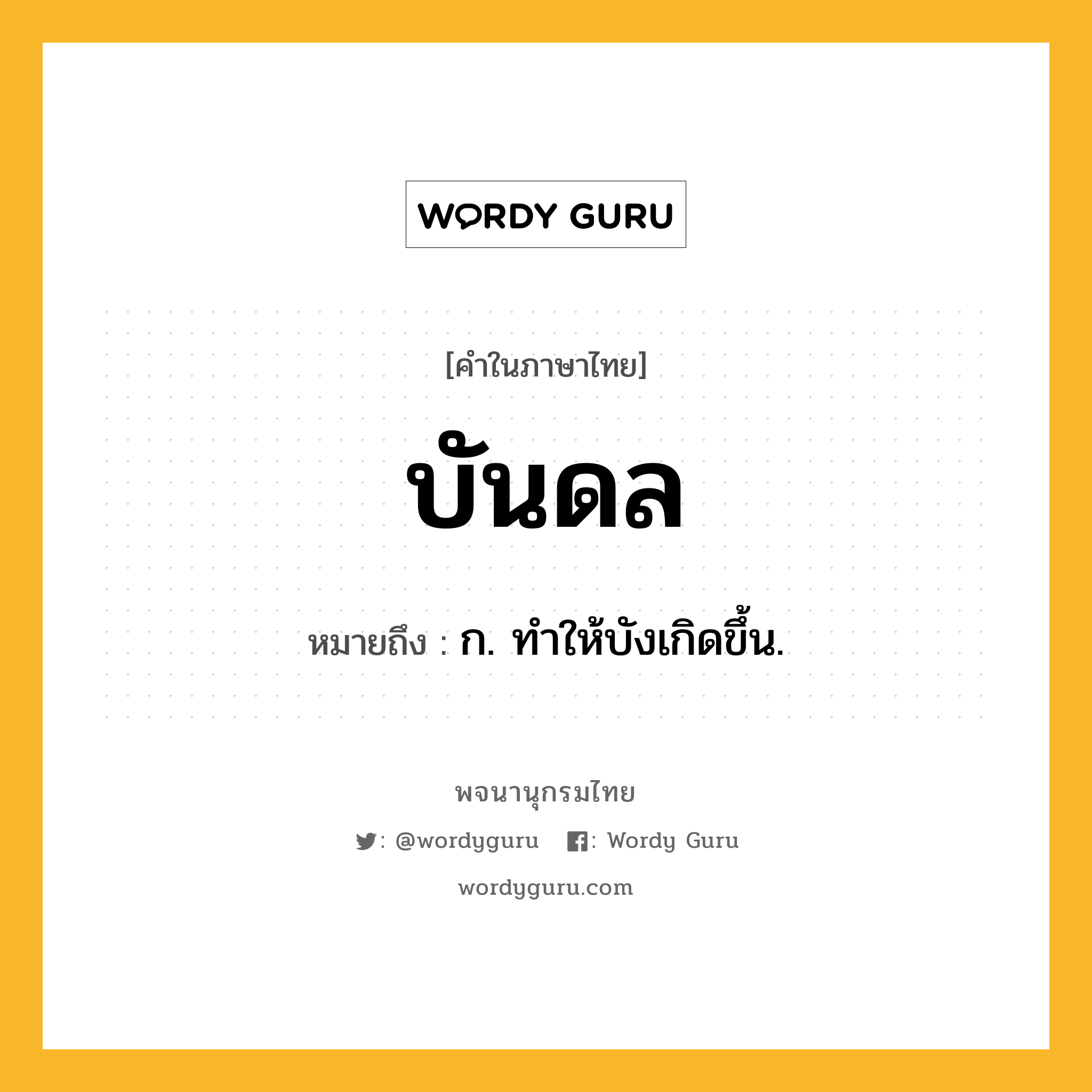 บันดล ความหมาย หมายถึงอะไร?, คำในภาษาไทย บันดล หมายถึง ก. ทําให้บังเกิดขึ้น.