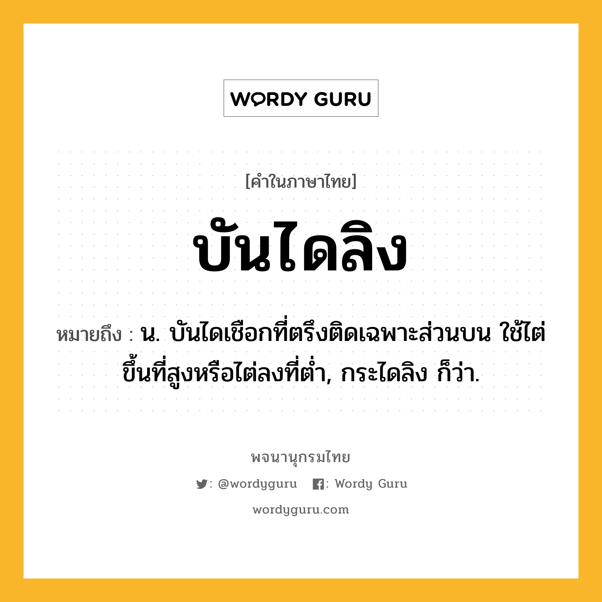 บันไดลิง ความหมาย หมายถึงอะไร?, คำในภาษาไทย บันไดลิง หมายถึง น. บันไดเชือกที่ตรึงติดเฉพาะส่วนบน ใช้ไต่ขึ้นที่สูงหรือไต่ลงที่ตํ่า, กระไดลิง ก็ว่า.