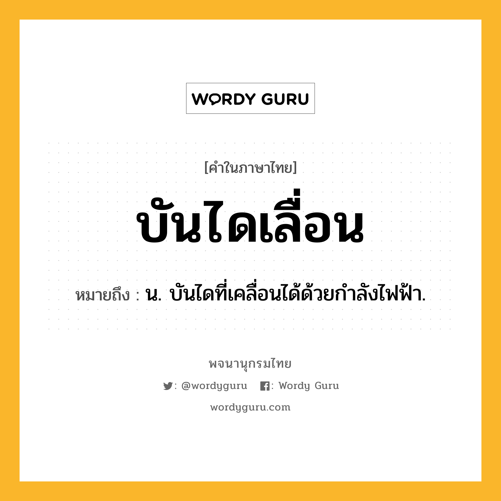 บันไดเลื่อน ความหมาย หมายถึงอะไร?, คำในภาษาไทย บันไดเลื่อน หมายถึง น. บันไดที่เคลื่อนได้ด้วยกําลังไฟฟ้า.