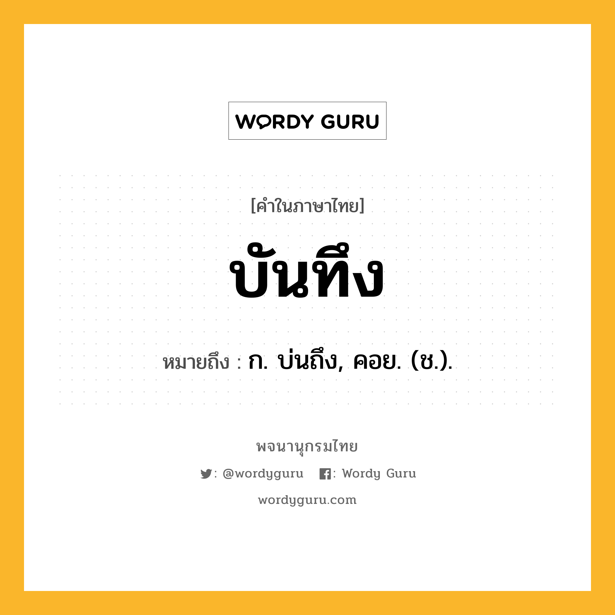 บันทึง ความหมาย หมายถึงอะไร?, คำในภาษาไทย บันทึง หมายถึง ก. บ่นถึง, คอย. (ช.).