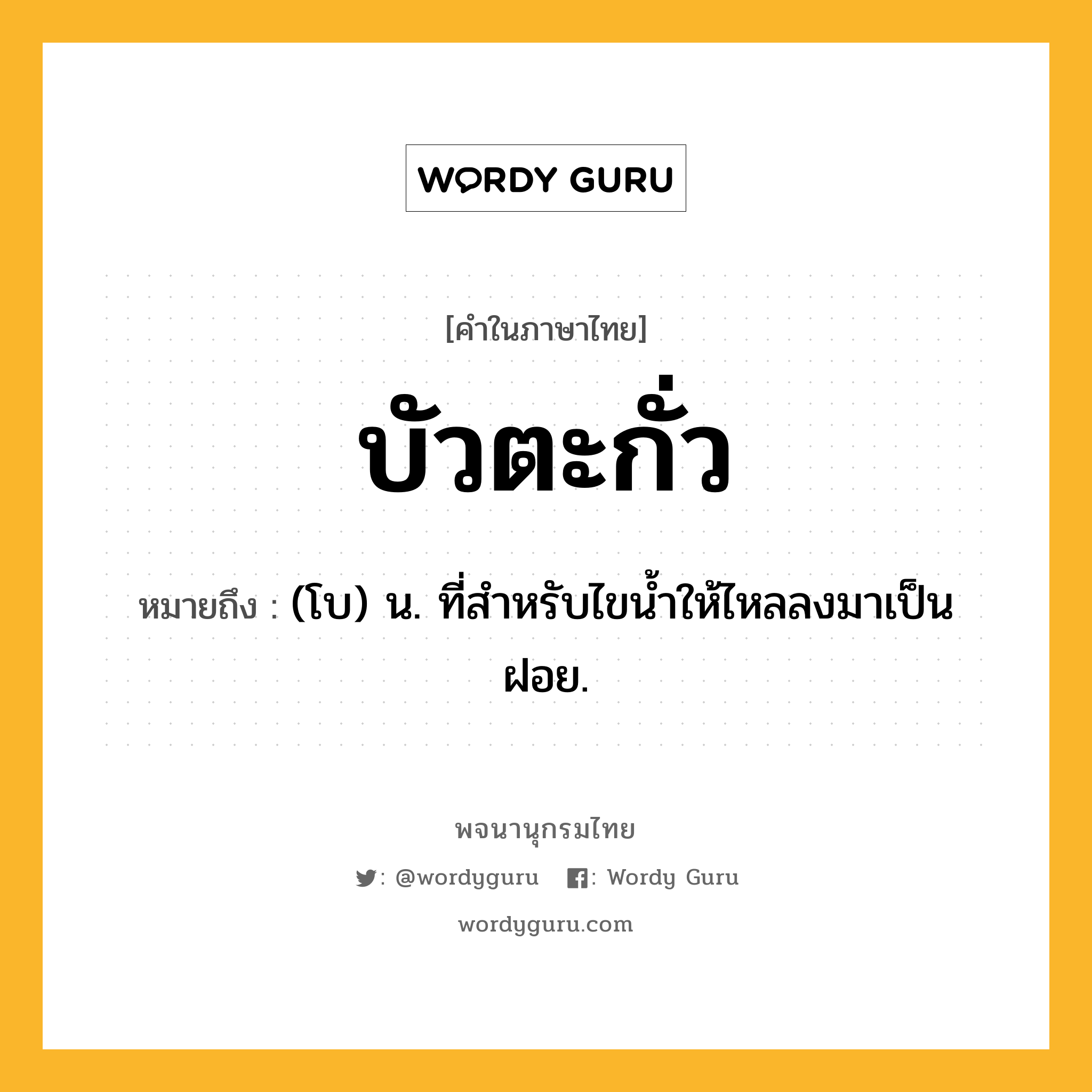 บัวตะกั่ว ความหมาย หมายถึงอะไร?, คำในภาษาไทย บัวตะกั่ว หมายถึง (โบ) น. ที่สําหรับไขนํ้าให้ไหลลงมาเป็นฝอย.