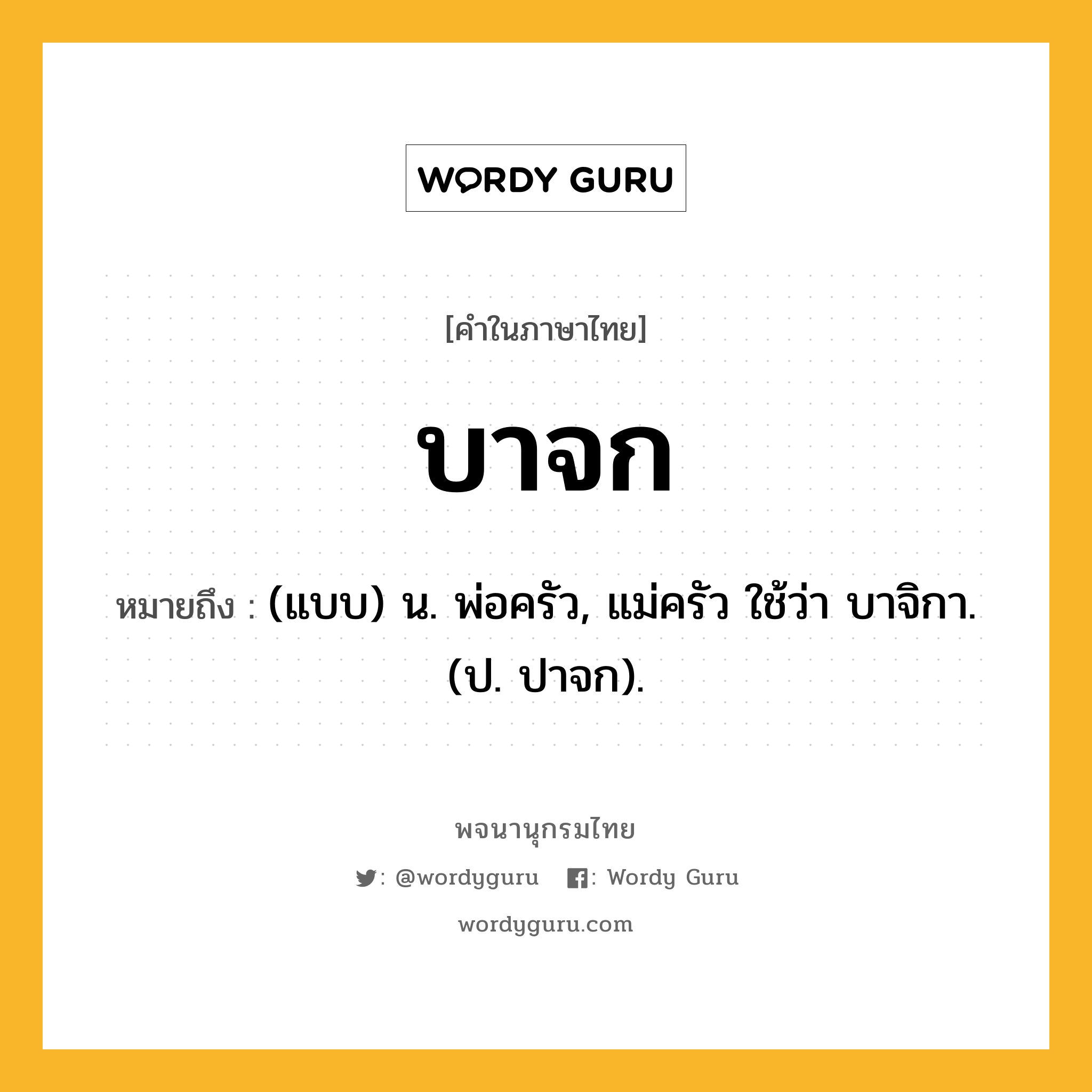 บาจก ความหมาย หมายถึงอะไร?, คำในภาษาไทย บาจก หมายถึง (แบบ) น. พ่อครัว, แม่ครัว ใช้ว่า บาจิกา. (ป. ปาจก).