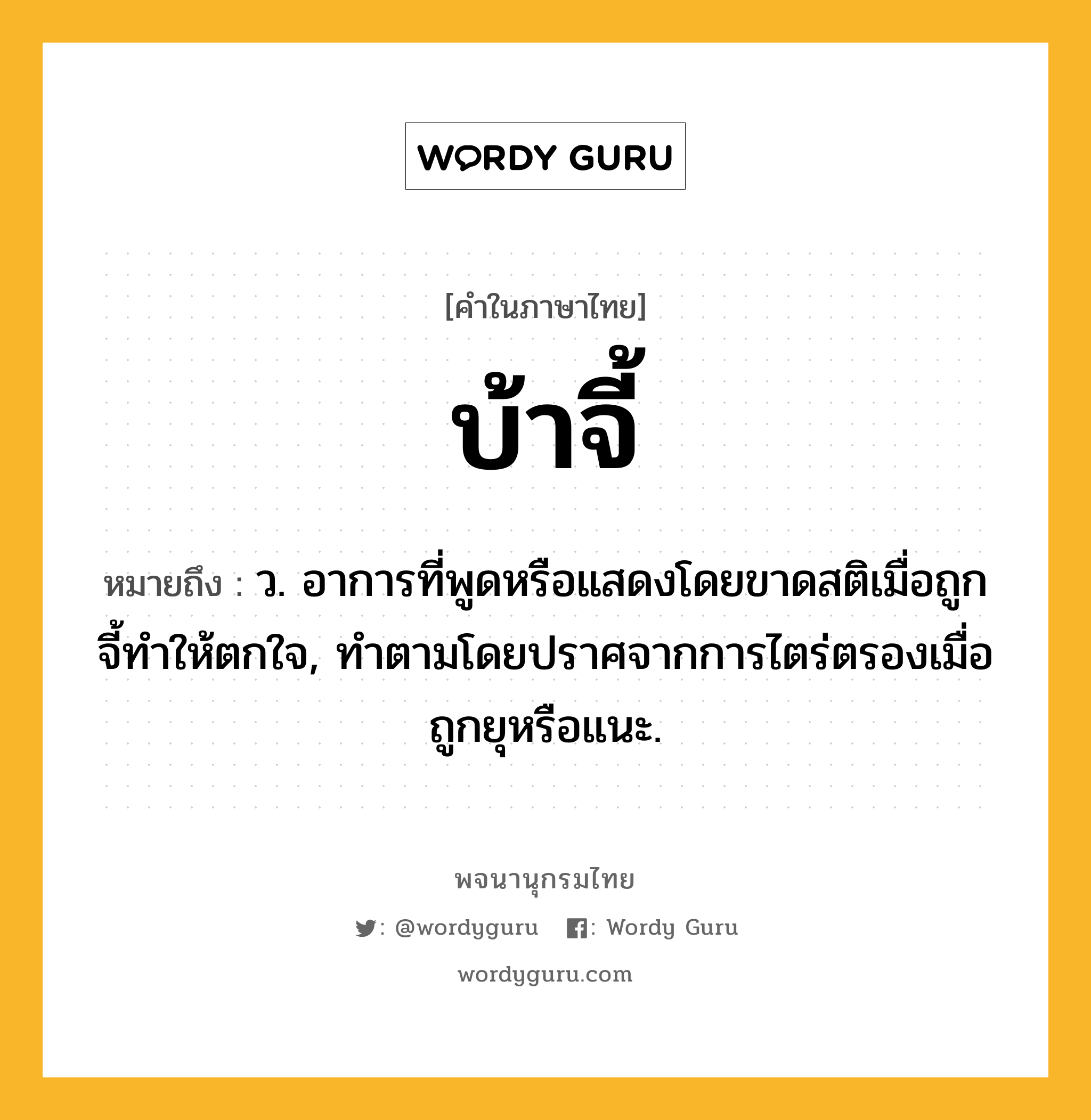 บ้าจี้ ความหมาย หมายถึงอะไร?, คำในภาษาไทย บ้าจี้ หมายถึง ว. อาการที่พูดหรือแสดงโดยขาดสติเมื่อถูกจี้ทําให้ตกใจ, ทําตามโดยปราศจากการไตร่ตรองเมื่อถูกยุหรือแนะ.