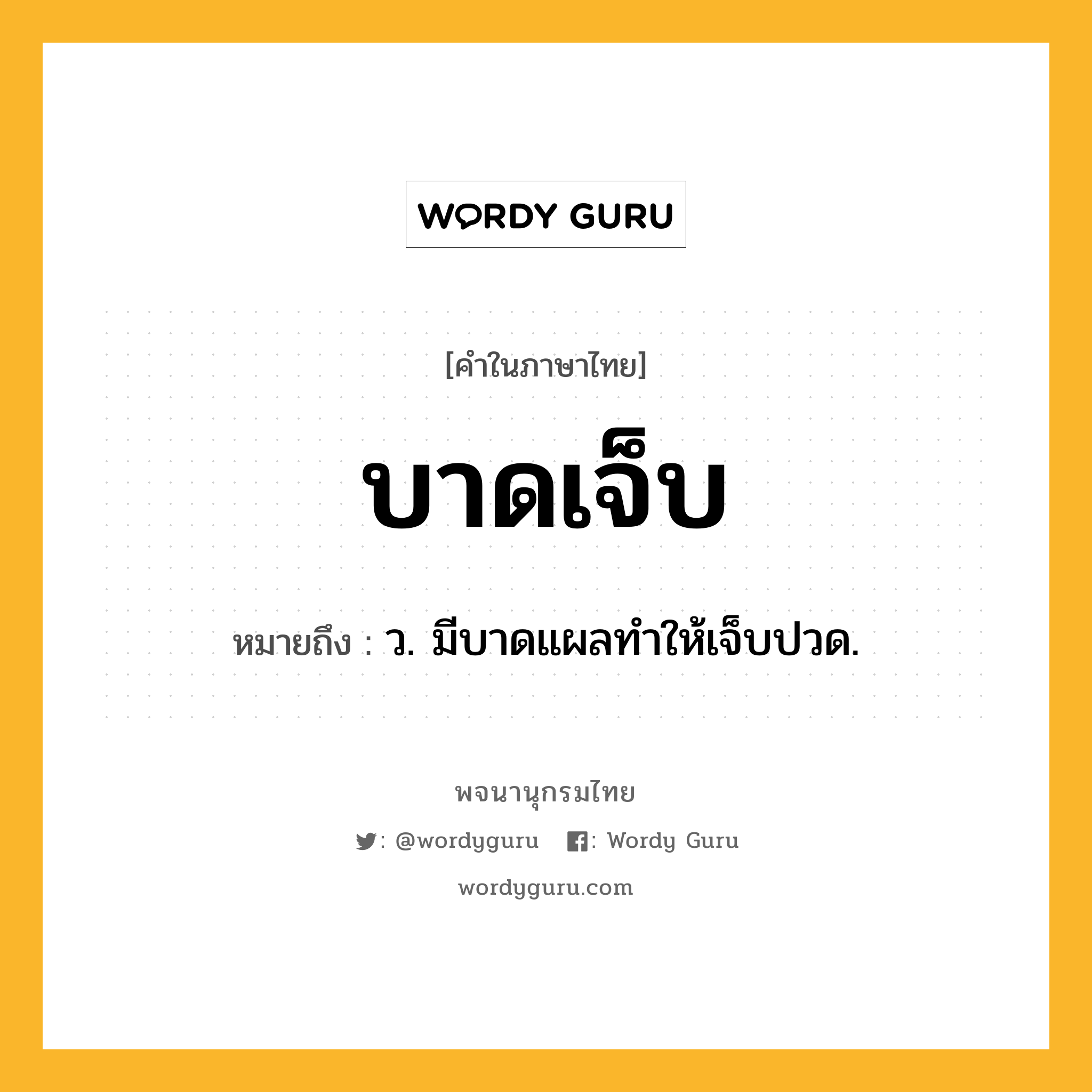 บาดเจ็บ ความหมาย หมายถึงอะไร?, คำในภาษาไทย บาดเจ็บ หมายถึง ว. มีบาดแผลทําให้เจ็บปวด.