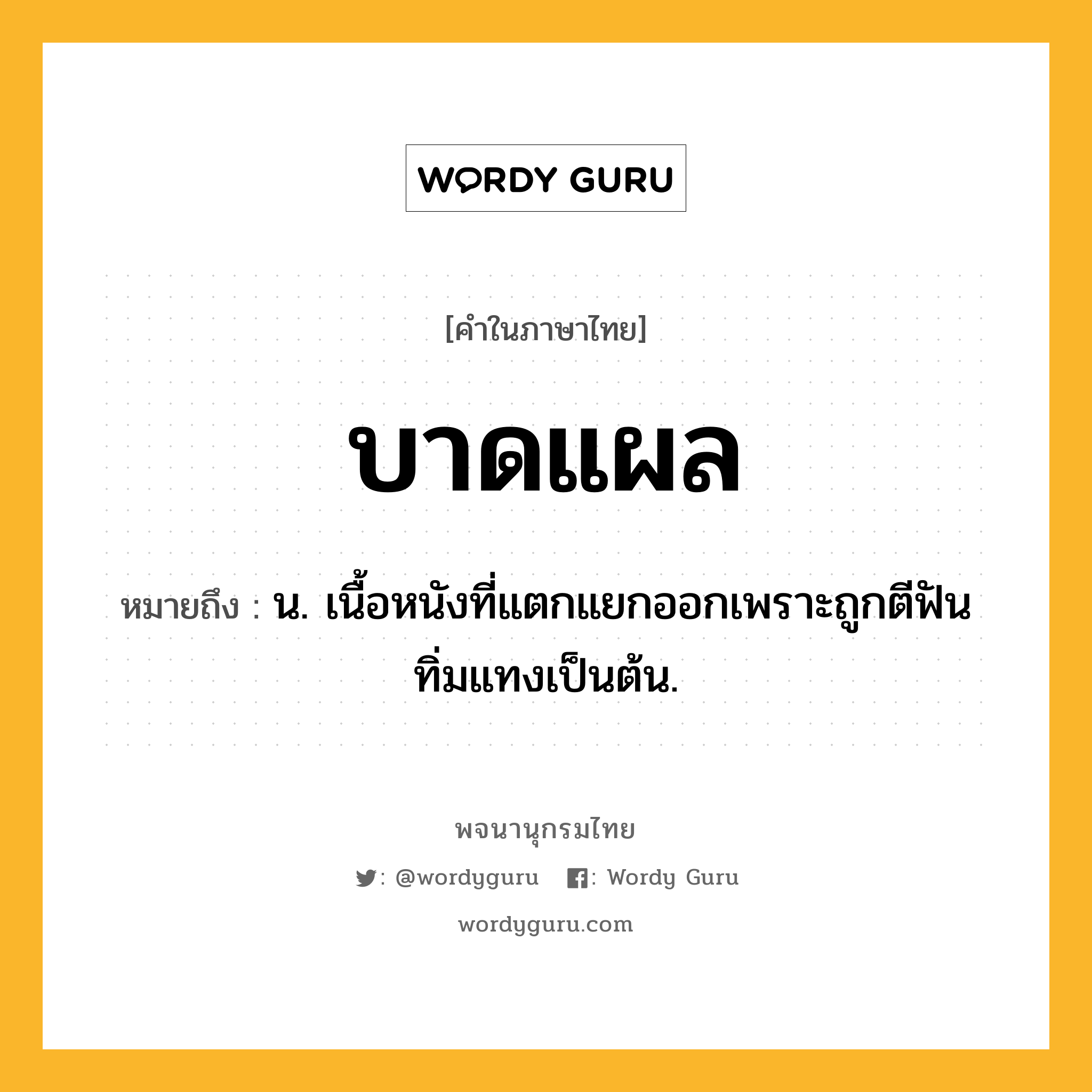 บาดแผล ความหมาย หมายถึงอะไร?, คำในภาษาไทย บาดแผล หมายถึง น. เนื้อหนังที่แตกแยกออกเพราะถูกตีฟันทิ่มแทงเป็นต้น.