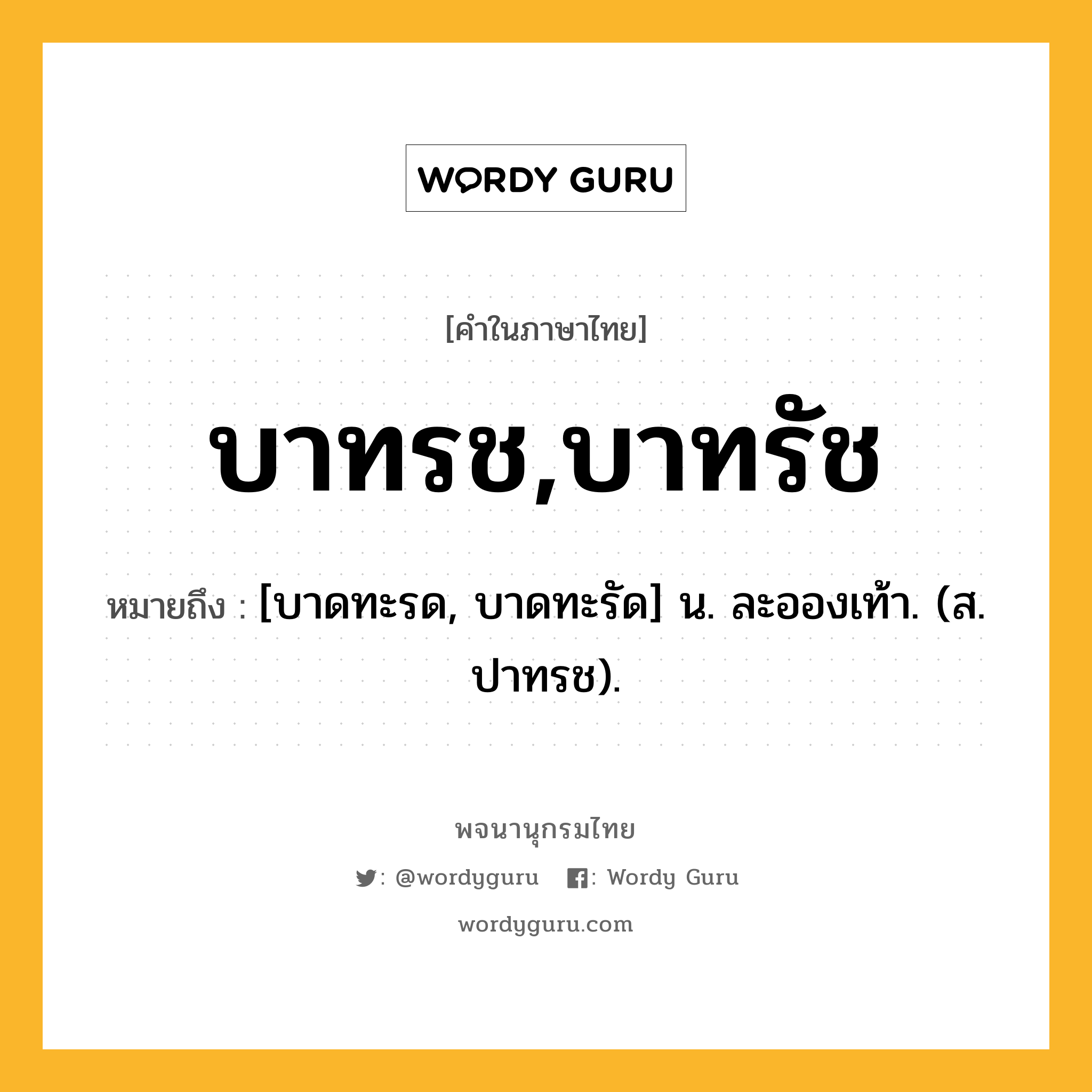 บาทรช,บาทรัช ความหมาย หมายถึงอะไร?, คำในภาษาไทย บาทรช,บาทรัช หมายถึง [บาดทะรด, บาดทะรัด] น. ละอองเท้า. (ส. ปาทรช).