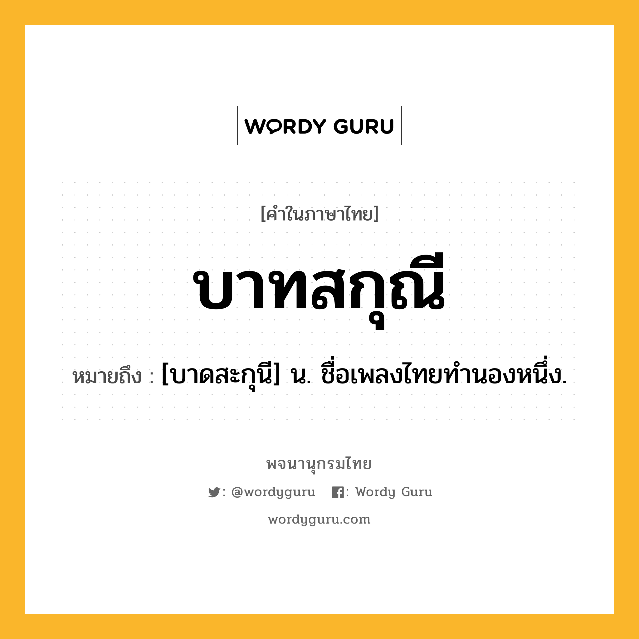 บาทสกุณี ความหมาย หมายถึงอะไร?, คำในภาษาไทย บาทสกุณี หมายถึง [บาดสะกุนี] น. ชื่อเพลงไทยทํานองหนึ่ง.