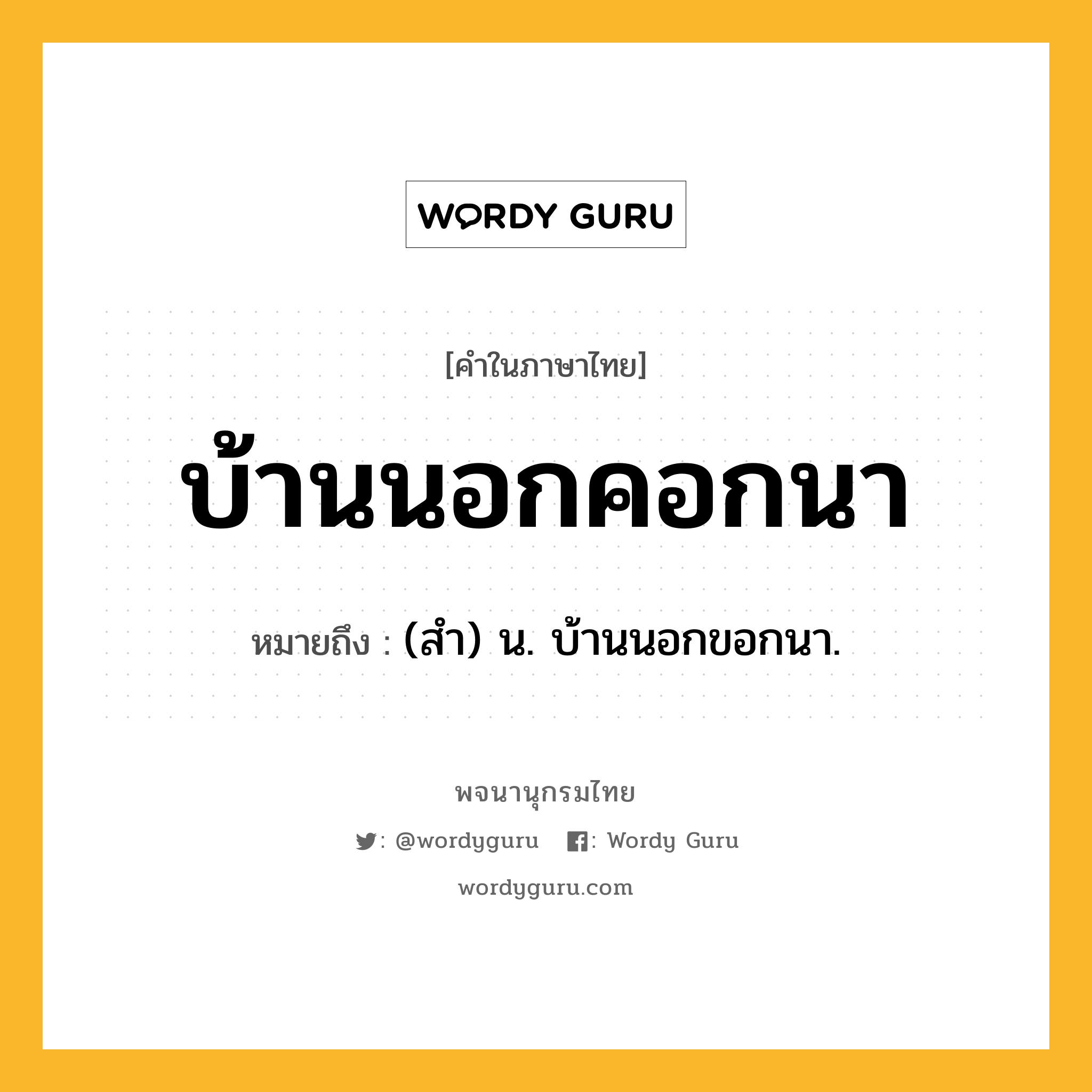 บ้านนอกคอกนา ความหมาย หมายถึงอะไร?, คำในภาษาไทย บ้านนอกคอกนา หมายถึง (สำ) น. บ้านนอกขอกนา.