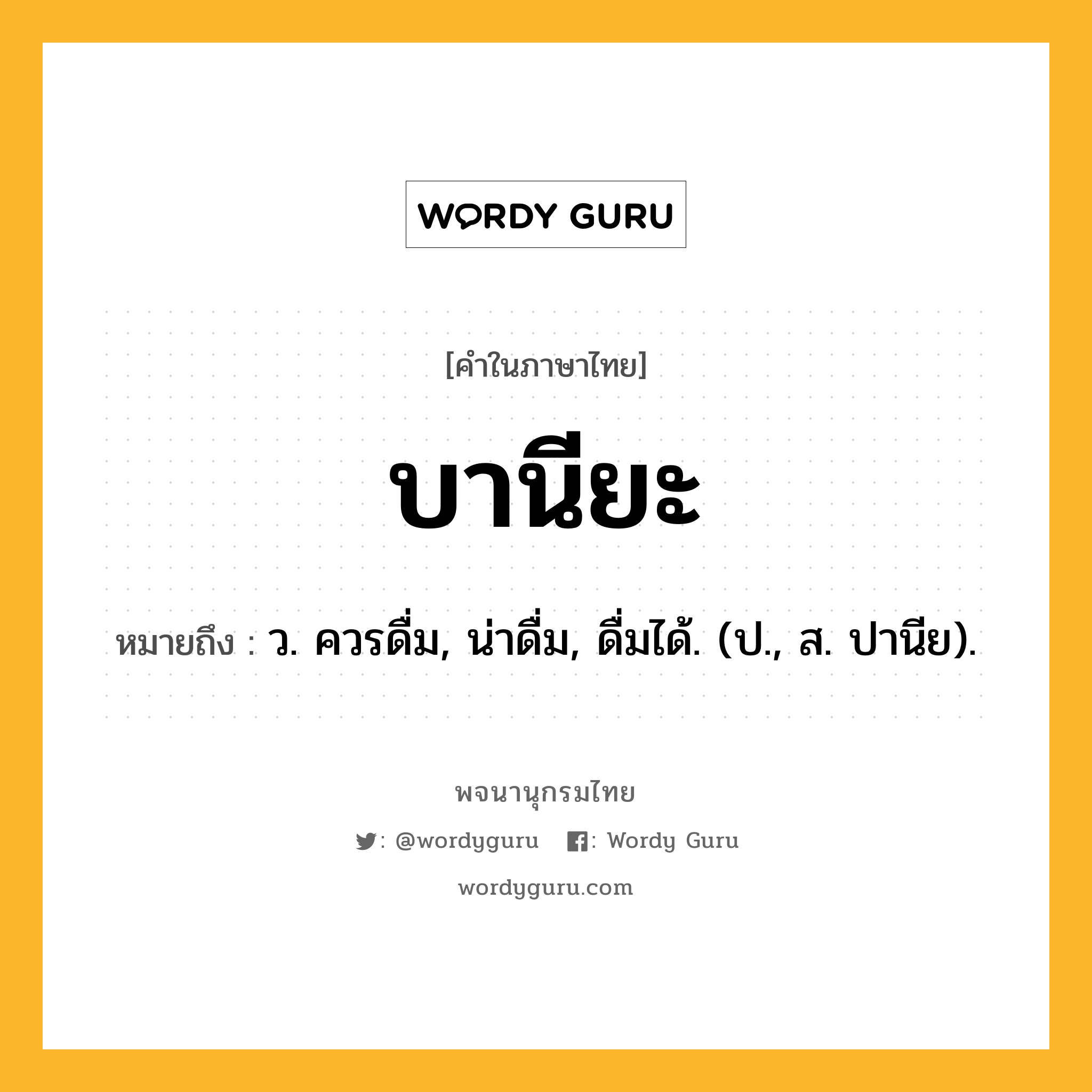 บานียะ ความหมาย หมายถึงอะไร?, คำในภาษาไทย บานียะ หมายถึง ว. ควรดื่ม, น่าดื่ม, ดื่มได้. (ป., ส. ปานีย).