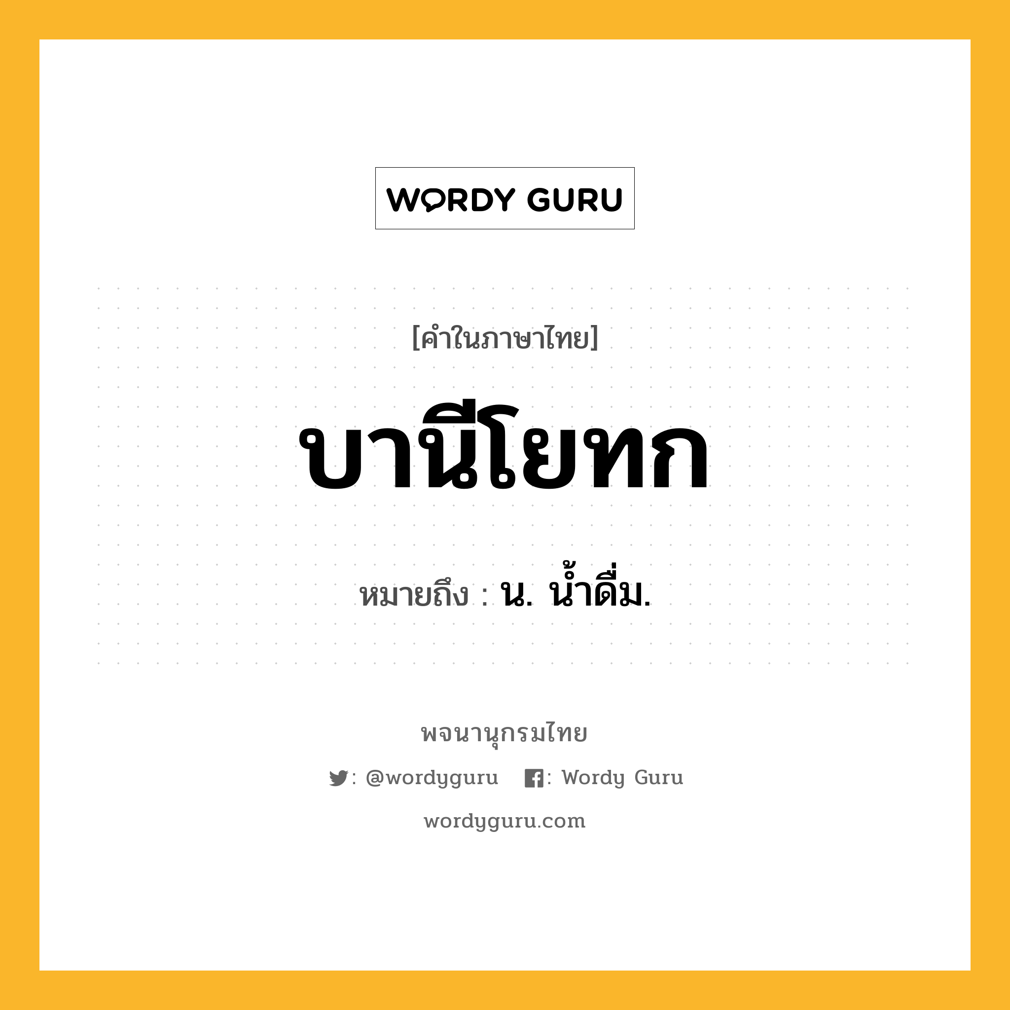 บานีโยทก ความหมาย หมายถึงอะไร?, คำในภาษาไทย บานีโยทก หมายถึง น. นํ้าดื่ม.