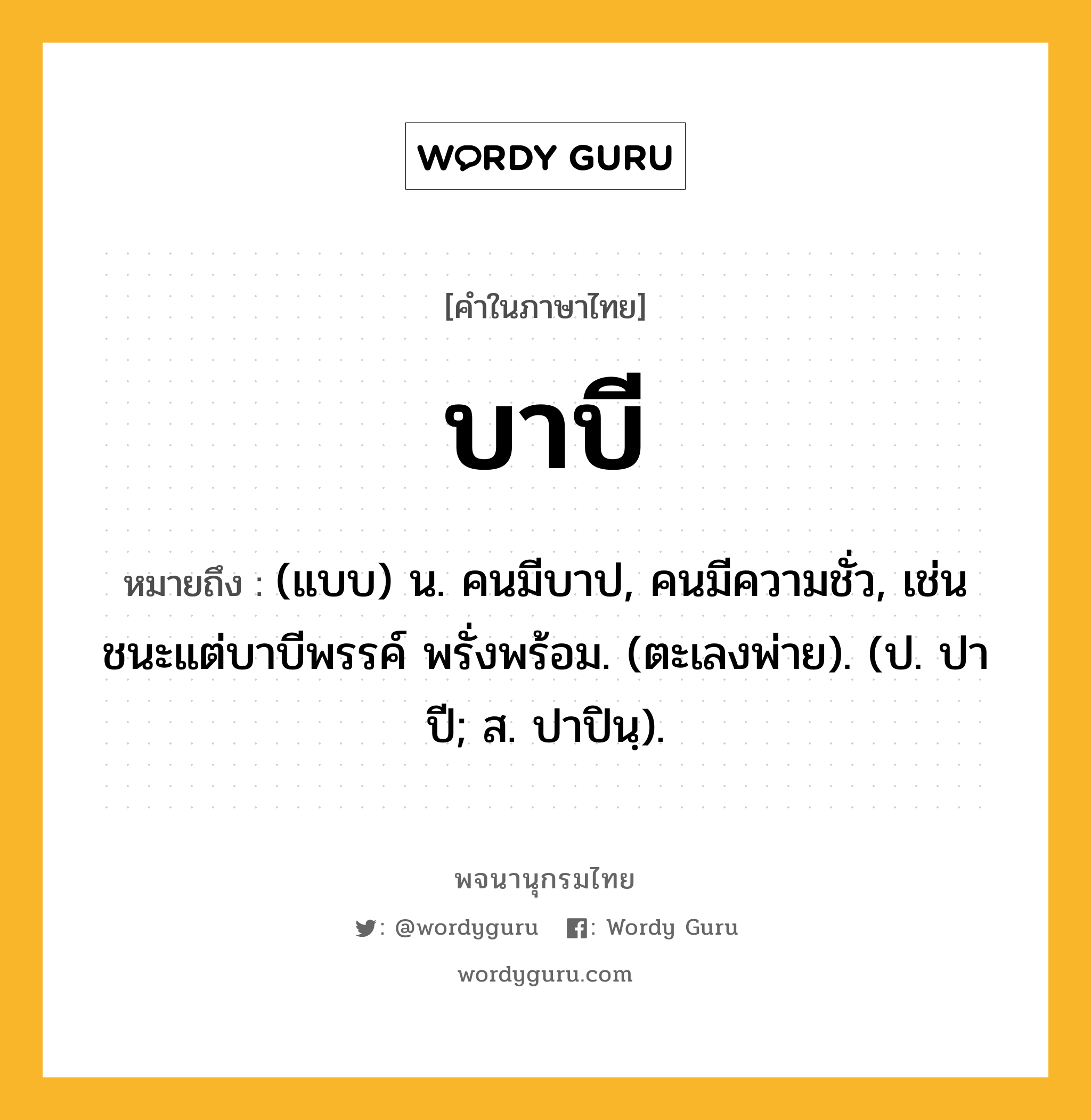 บาบี ความหมาย หมายถึงอะไร?, คำในภาษาไทย บาบี หมายถึง (แบบ) น. คนมีบาป, คนมีความชั่ว, เช่น ชนะแต่บาบีพรรค์ พรั่งพร้อม. (ตะเลงพ่าย). (ป. ปาปี; ส. ปาปินฺ).