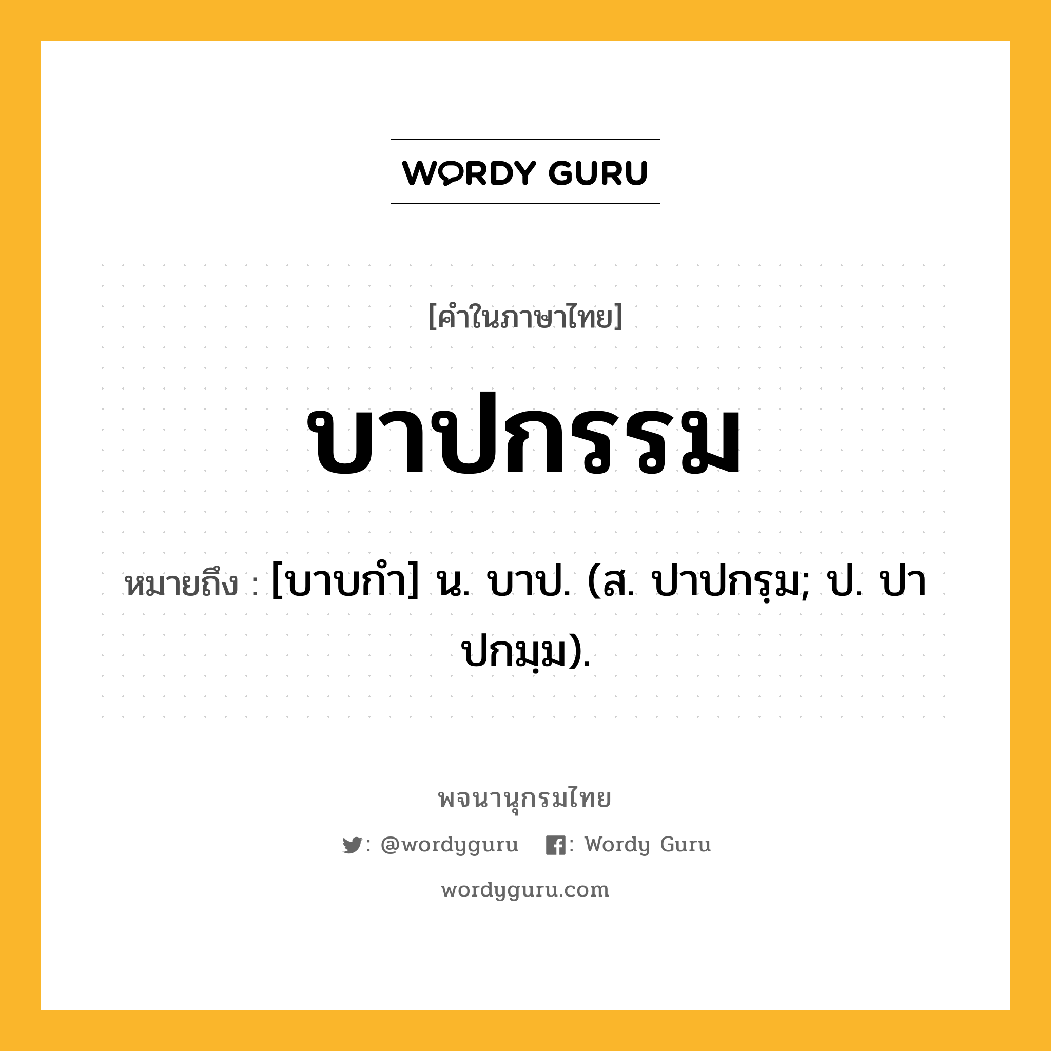 บาปกรรม ความหมาย หมายถึงอะไร?, คำในภาษาไทย บาปกรรม หมายถึง [บาบกํา] น. บาป. (ส. ปาปกรฺม; ป. ปาปกมฺม).